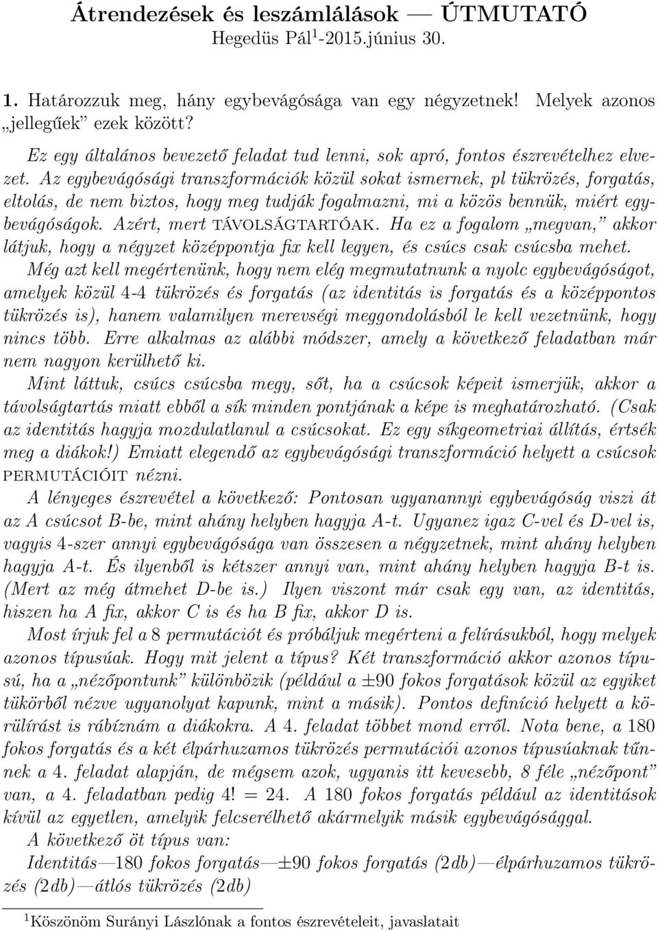 Az egybevágósági transzformációk közül sokat ismernek, pl tükrözés, forgatás, eltolás, de nem biztos, hogy meg tudják fogalmazni, mi a közös bennük, miért egybevágóságok. Azért, mert távolságtartóak.