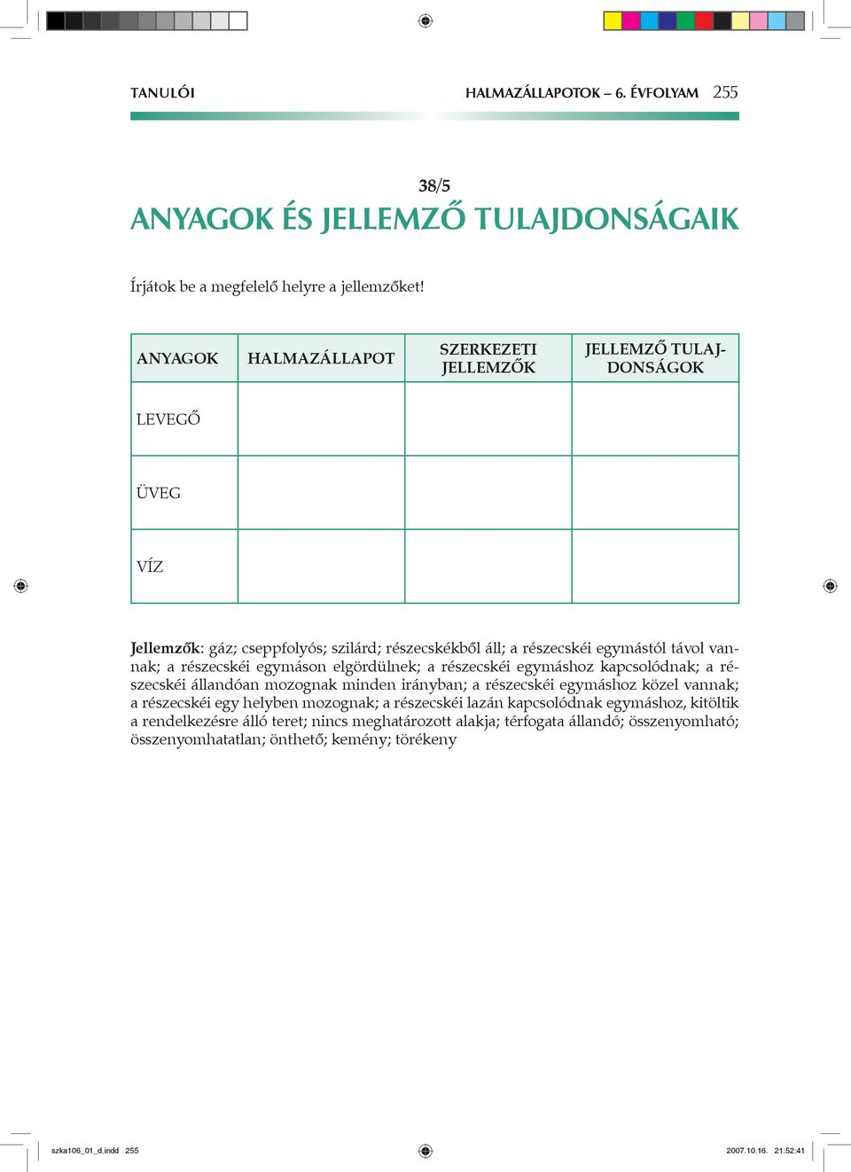 részecskéi egymáson elgördülnek; a részecskéi egymáshoz kapcsolódnak; a részecskéi állandóan mozognak minden irányban; a részecskéi egymáshoz közel vannak; a részecskéi egy helyben