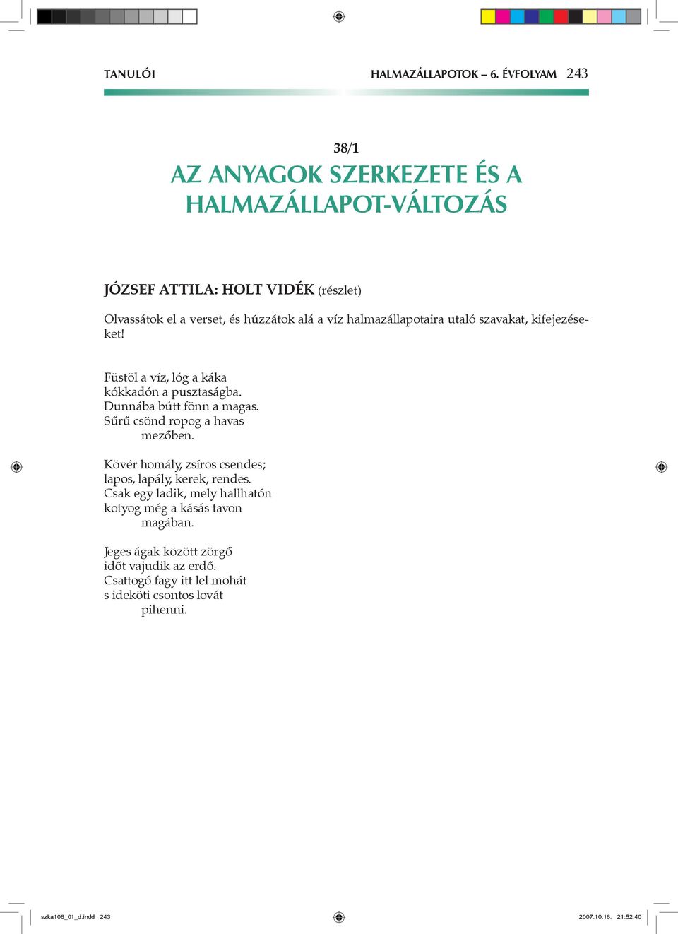 halmazállapotaira utaló szavakat, kifejezéseket! Füstöl a víz, lóg a káka kókkadón a pusztaságba. Dunnába bútt fönn a magas.