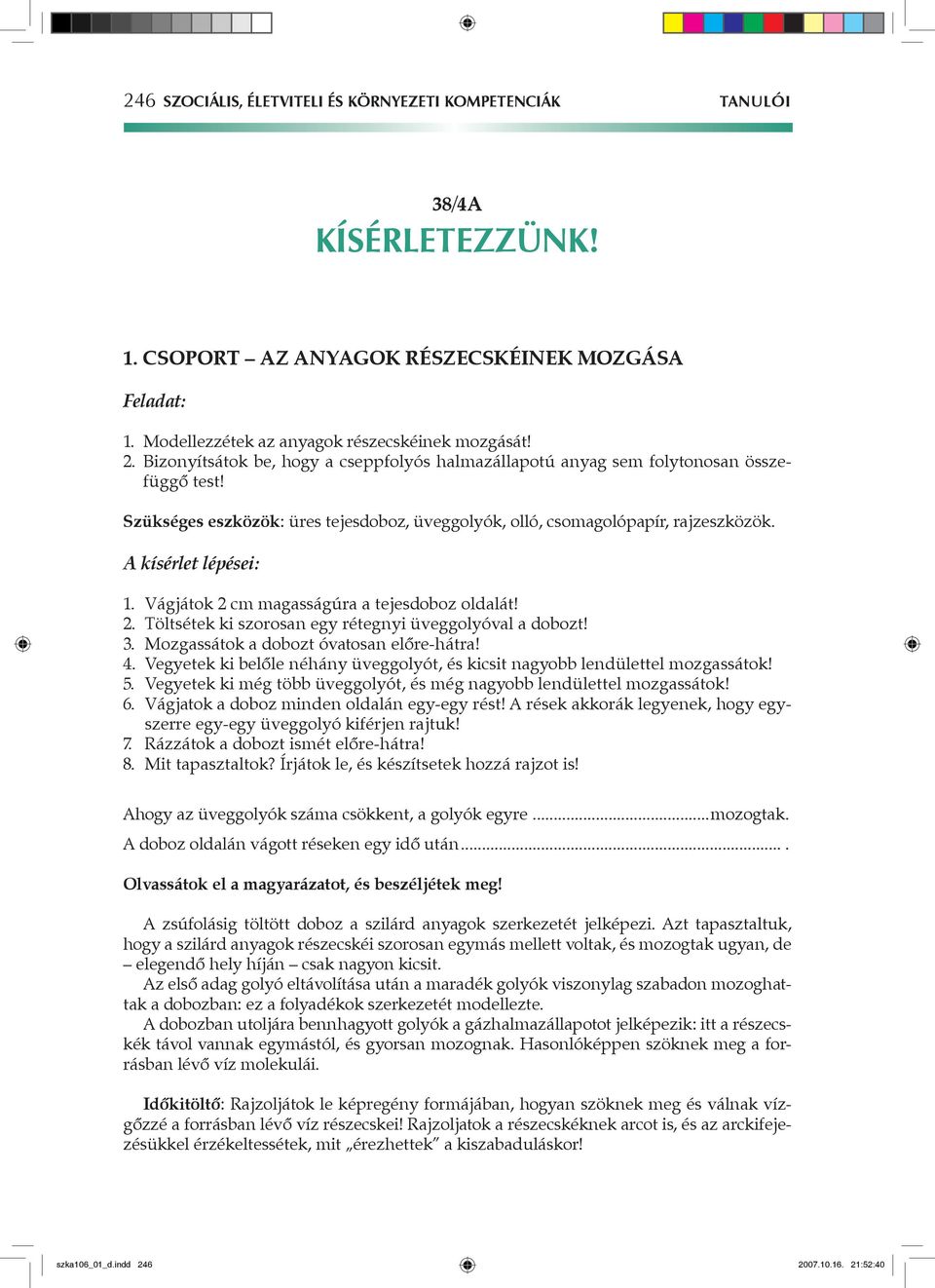 Vágjátok 2 cm magasságúra a tejesdoboz oldalát! 2. Töltsétek ki szorosan egy rétegnyi üveggolyóval a dobozt! 3. Mozgassátok a dobozt óvatosan előre-hátra! 4.