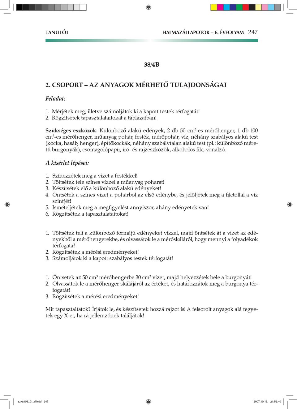 építőkockák, néhány szabálytalan alakú test (pl.: különböző méretű burgonyák), csomagolópapír, író- és rajzeszközök, alkoholos filc, vonalzó. A kísérlet lépései: 1.