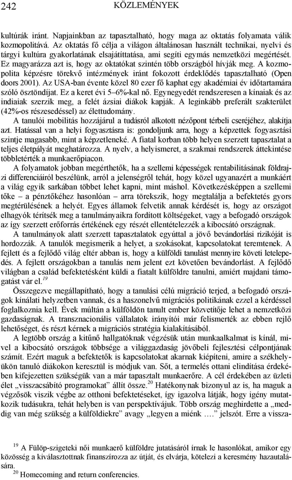 Ez magyarázza azt is, hogy az oktatókat szintén több országból hívják meg. A kozmopolita képzésre törekvő intézmények iránt fokozott érdeklődés tapasztalható (Open doors 2001).