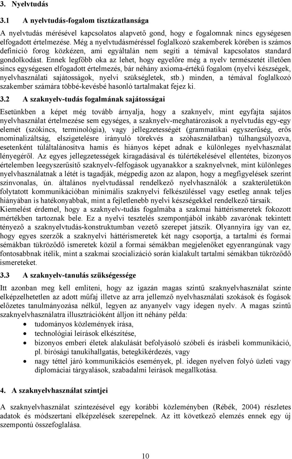 Ennek legfőbb oka az lehet, hogy egyelőre még a nyelv természetét illetően sincs egységesen elfogadott értelmezés, bár néhány axioma-értékű fogalom (nyelvi készségek, nyelvhasználati sajátosságok,