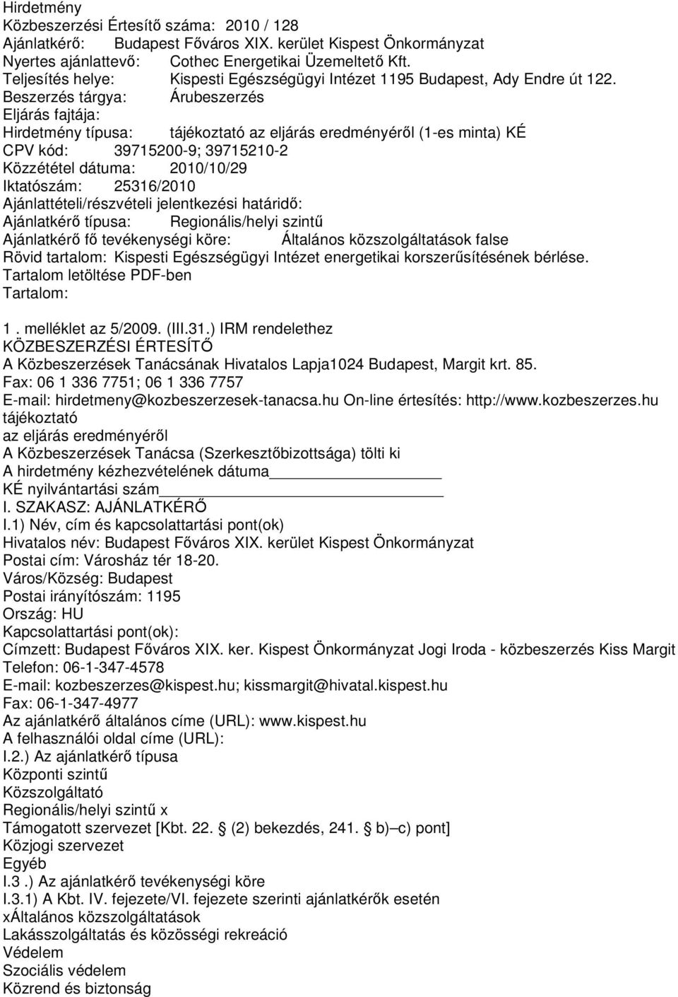 Beszerzés tárgya: Árubeszerzés Eljárás fajtája: Hirdetmény típusa: tájékoztató az eljárás eredményérıl (1-es minta) KÉ CPV kód: 39715200-9; 39715210-2 Közzététel dátuma: 2010/10/29 Iktatószám: