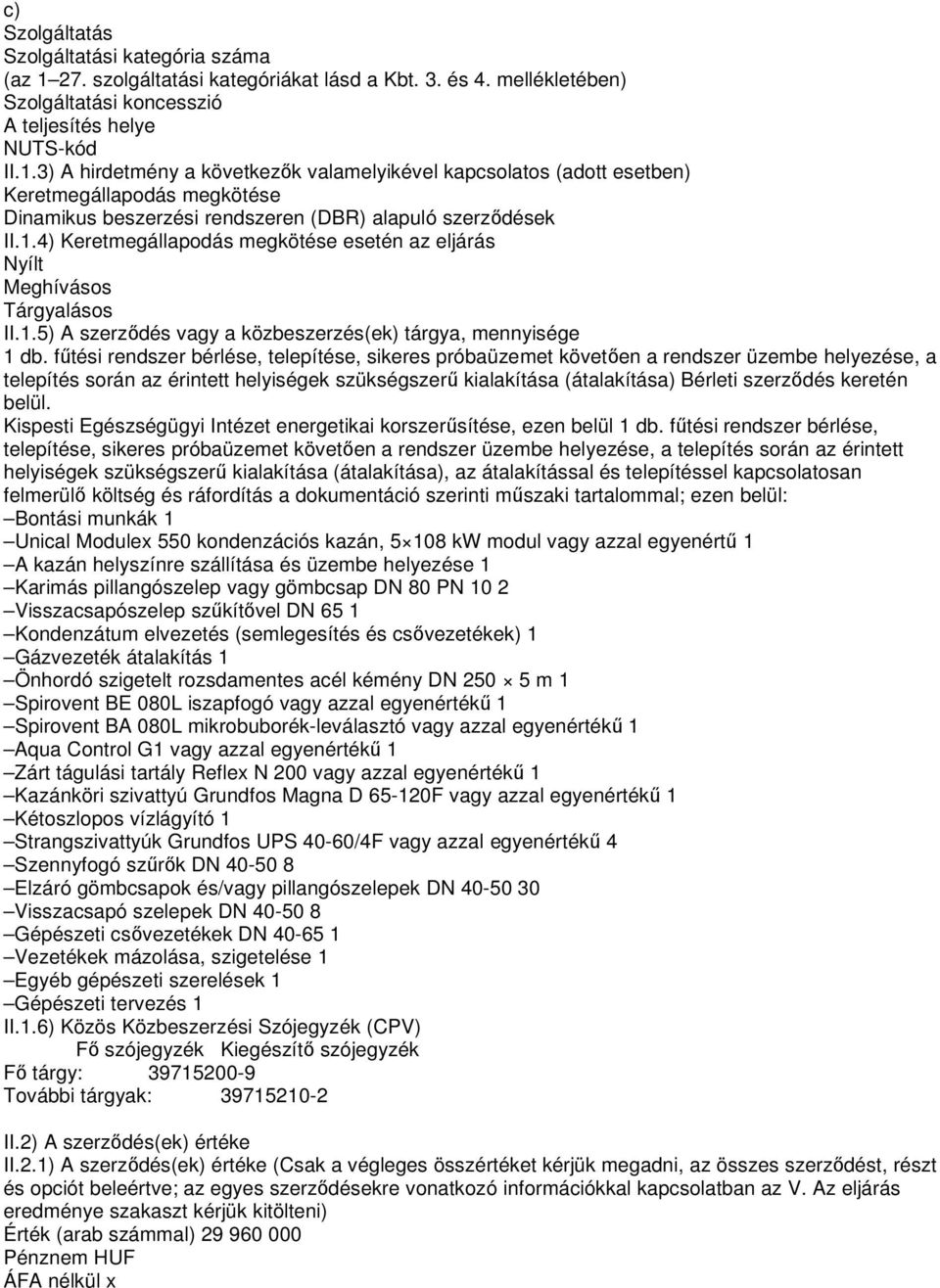 3) A hirdetmény a következık valamelyikével kapcsolatos (adott esetben) Keretmegállapodás megkötése Dinamikus beszerzési rendszeren (DBR) alapuló szerzıdések II.1.