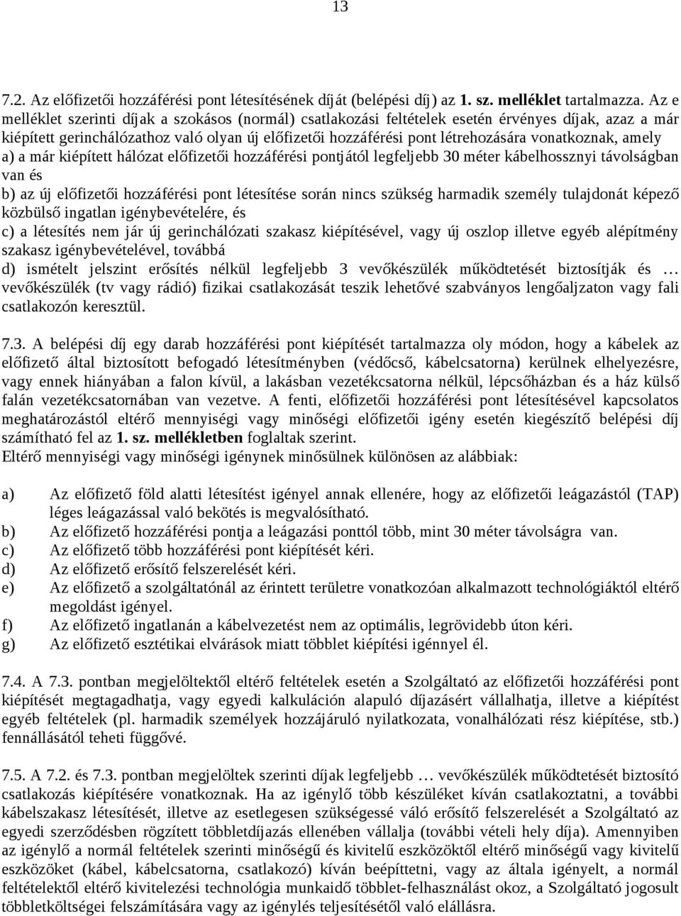 vonatkoznak, amely a) a már kiépített hálózat előfizetői hozzáférési pontjától legfeljebb 30 méter kábelhossznyi távolságban van és b) az új előfizetői hozzáférési pont létesítése során nincs szükség