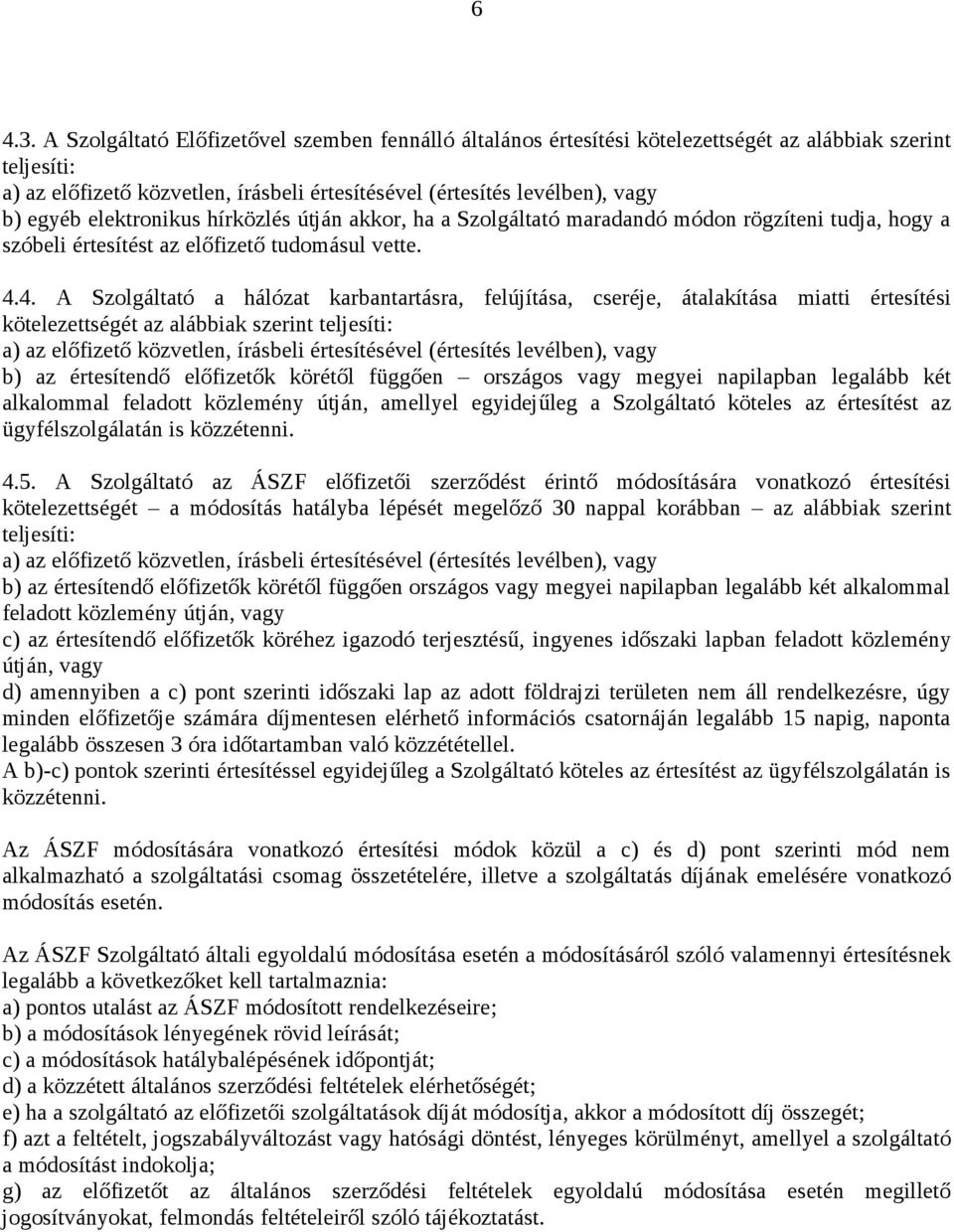 elektronikus hírközlés útján akkor, ha a Szolgáltató maradandó módon rögzíteni tudja, hogy a szóbeli értesítést az előfizető tudomásul vette. 4.