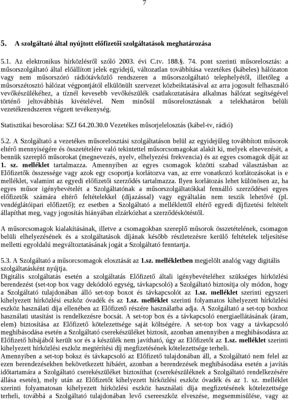 telephelyétől, illetőleg a műsorszétosztó hálózat végpontjától elkülönült szervezet közbeiktatásával az arra jogosult felhasználó vevőkészülékéhez, a tíznél kevesebb vevőkészülék csatlakoztatására