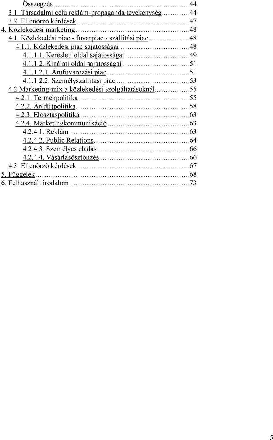 2 Marketing-mix a közlekedési szolgáltatásoknál...55 4.2.1. Termékpolitika...55 4.2.2. Á r(díj)politika...58 4.2.3. Elosztáspolitika...63 4.2.4. Marketingkommunikáció...63 4.2.4.1. Reklám.