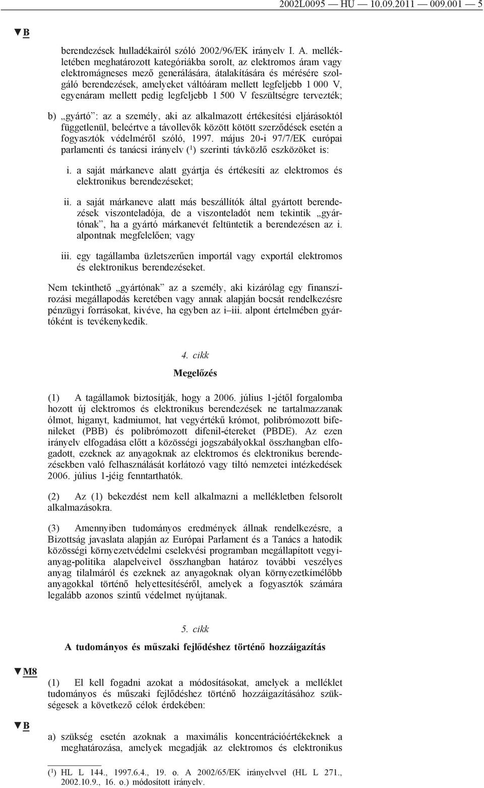 000 V, egyenáram mellett pedig legfeljebb 1 500 V feszültségre tervezték; b) gyártó : az a személy, aki az alkalmazott értékesítési eljárásoktól függetlenül, beleértve a távollevők között kötött