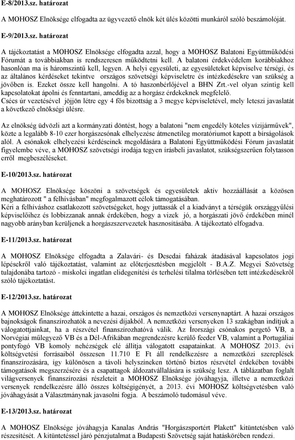 A helyi egyesületi, az egyesületeket képviselve térségi, és az általános kérdéseket tekintve országos szövetségi képviseletre és intézkedésekre van szükség a jövőben is. Ezeket össze kell hangolni.