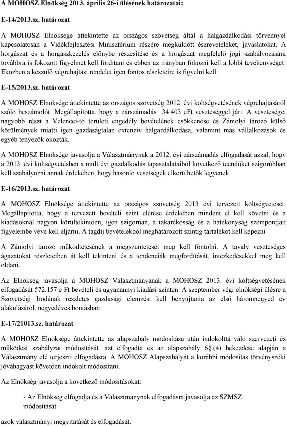 A horgászat és a horgászkezelés előnybe részesítése és a horgászat megfelelő jogi szabályozására továbbra is fokozott figyelmet kell fordítani és ebben az irányban fokozni kell a lobbi tevékenységet.