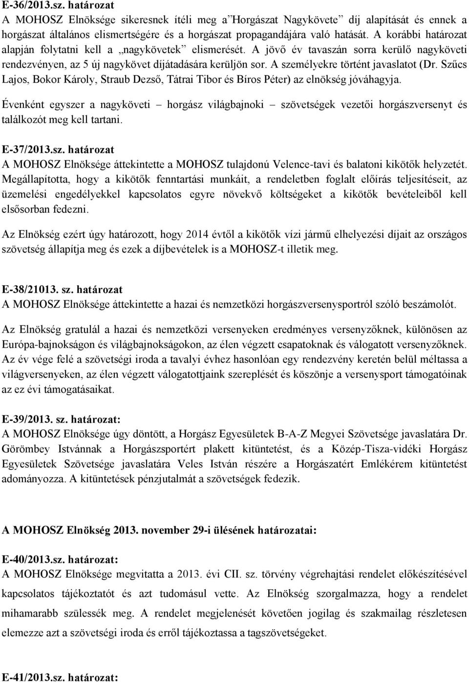 A személyekre történt javaslatot (Dr. Szűcs Lajos, Bokor Károly, Straub Dezső, Tátrai Tibor és Bíros Péter) az elnökség jóváhagyja.