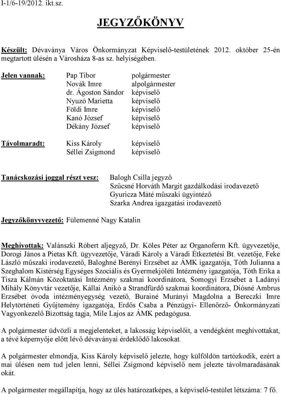 Ágoston Sándor képviselı Nyuzó Marietta képviselı Földi Imre képviselı Kanó József képviselı Dékány József képviselı Távolmaradt: Kiss Károly képviselı Séllei Zsigmond képviselı Tanácskozási joggal