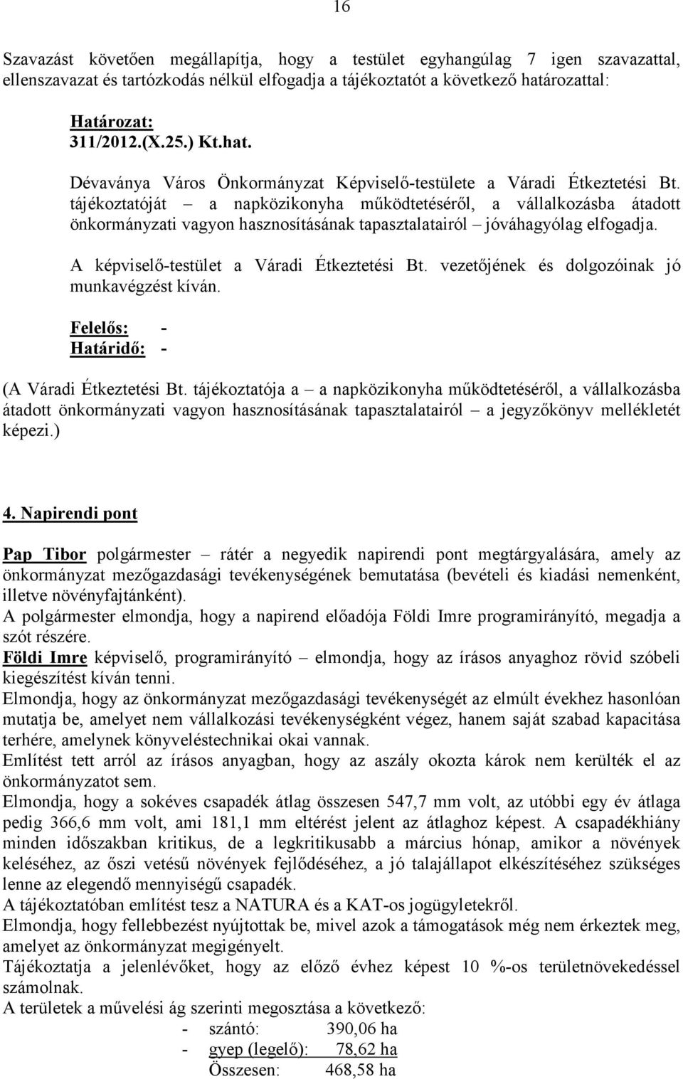 tájékoztatóját a napközikonyha mőködtetésérıl, a vállalkozásba átadott önkormányzati vagyon hasznosításának tapasztalatairól jóváhagyólag elfogadja. A képviselı-testület a Váradi Étkeztetési Bt.