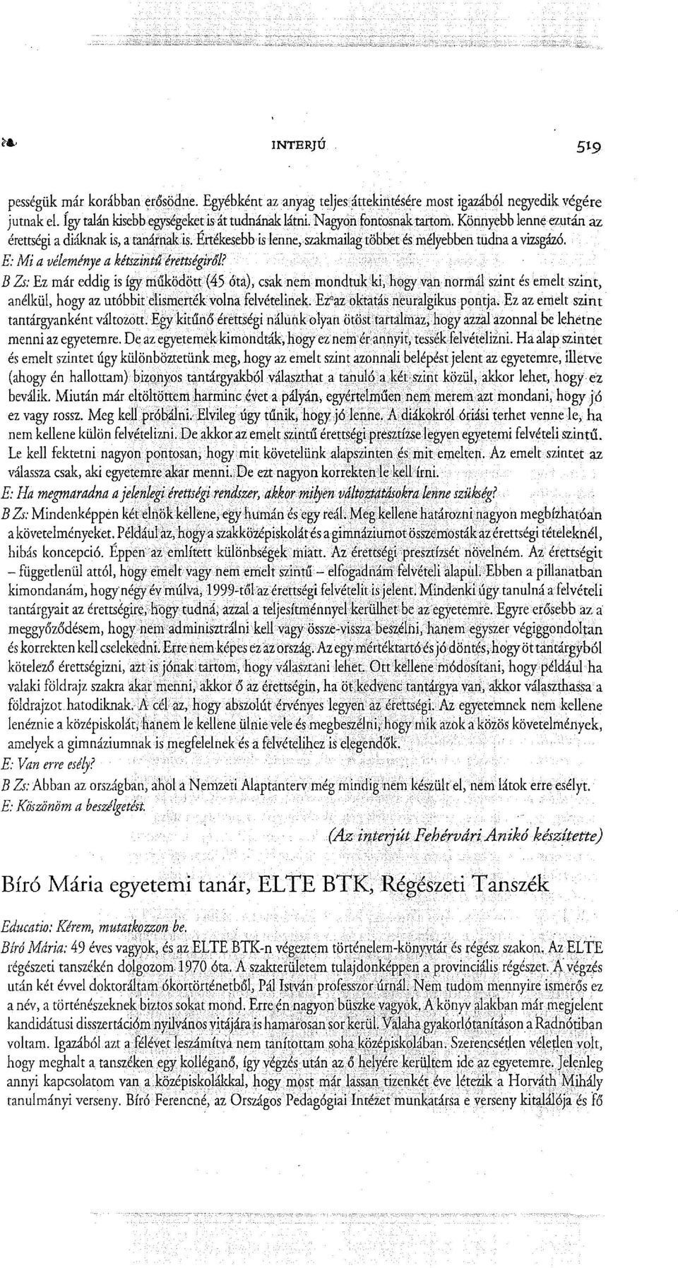 B Zs: Ez már eddig is így működött (45 óta), csak nem mondtuk ki, hogy van normál szint és emelt szint, anélkül, hogy az utóbbit elismerték volna felvételinek. Ez"az oktatás neuralgikus pontja.