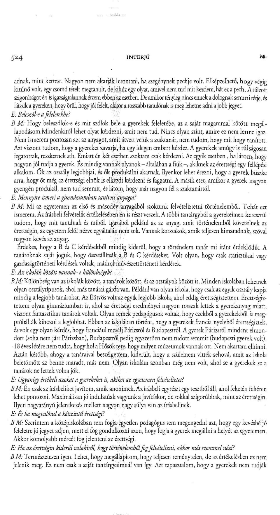 De amikor tényleg nincs ennek a dolognak semmi tétje, és látszik a gyereken, hogy örül, hogy jól felelt, akkor a rosszabb tanulónak is meg lehetne adni a jobb jegyet. E: Beleszól-e a feleletekbe?