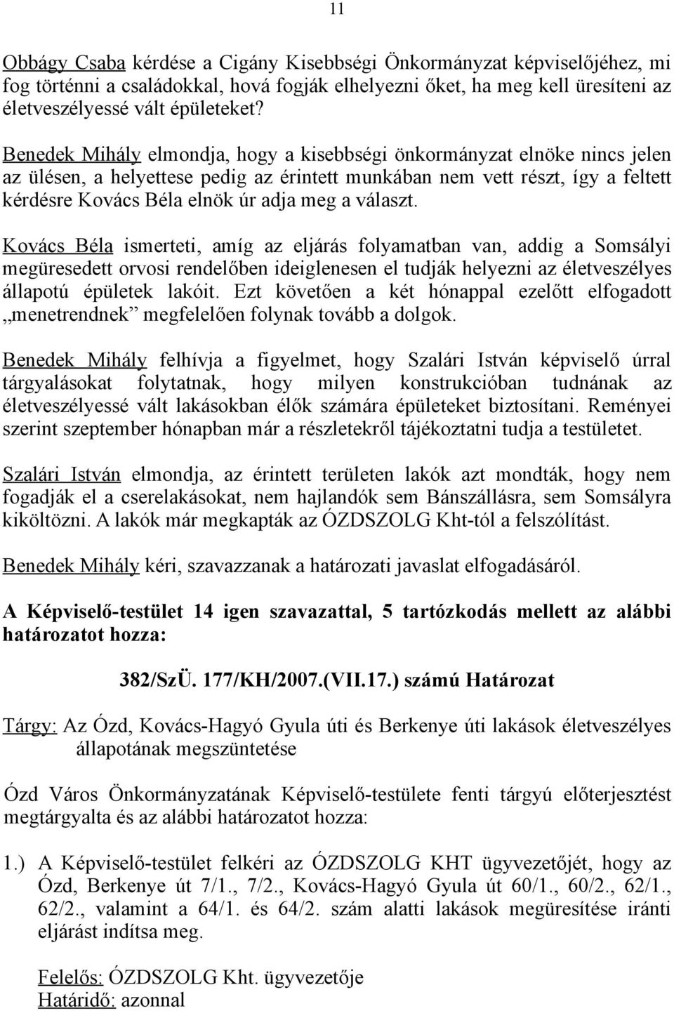 választ. Kovács Béla ismerteti, amíg az eljárás folyamatban van, addig a Somsályi megüresedett orvosi rendelőben ideiglenesen el tudják helyezni az életveszélyes állapotú épületek lakóit.