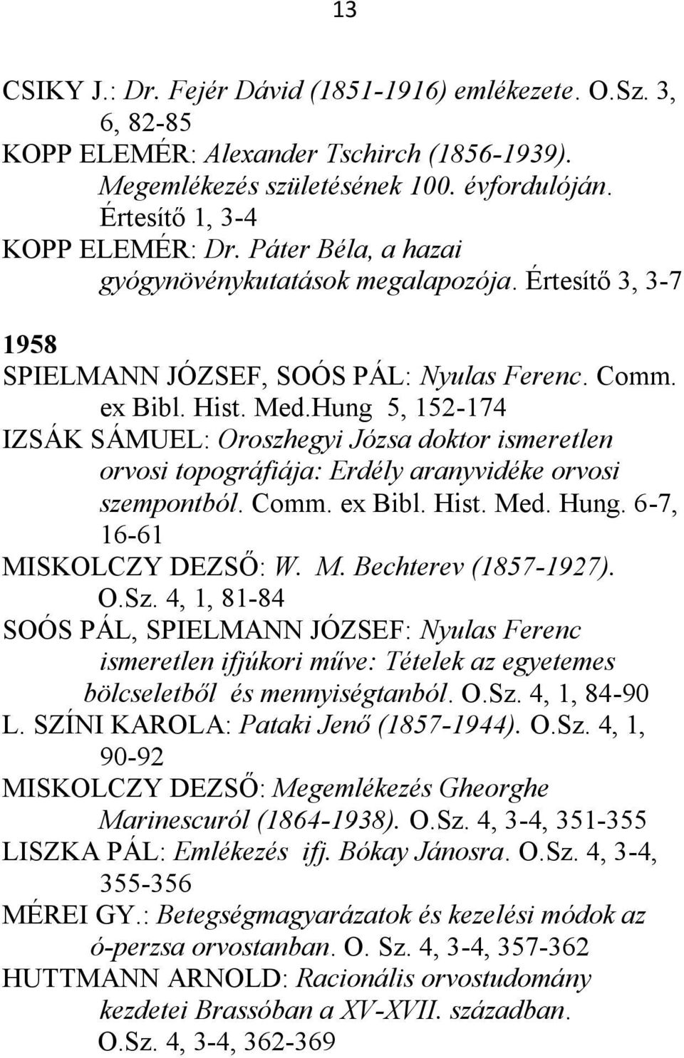 Hung 5, 152-174 IZSÁK SÁMUEL: Oroszhegyi Józsa doktor ismeretlen orvosi topográfiája: Erdély aranyvidéke orvosi szempontból. Comm. ex Bibl. Hist. Med. Hung. 6-7, 16-61 MISKOLCZY DEZSŐ: W. M. Bechterev (1857-1927).