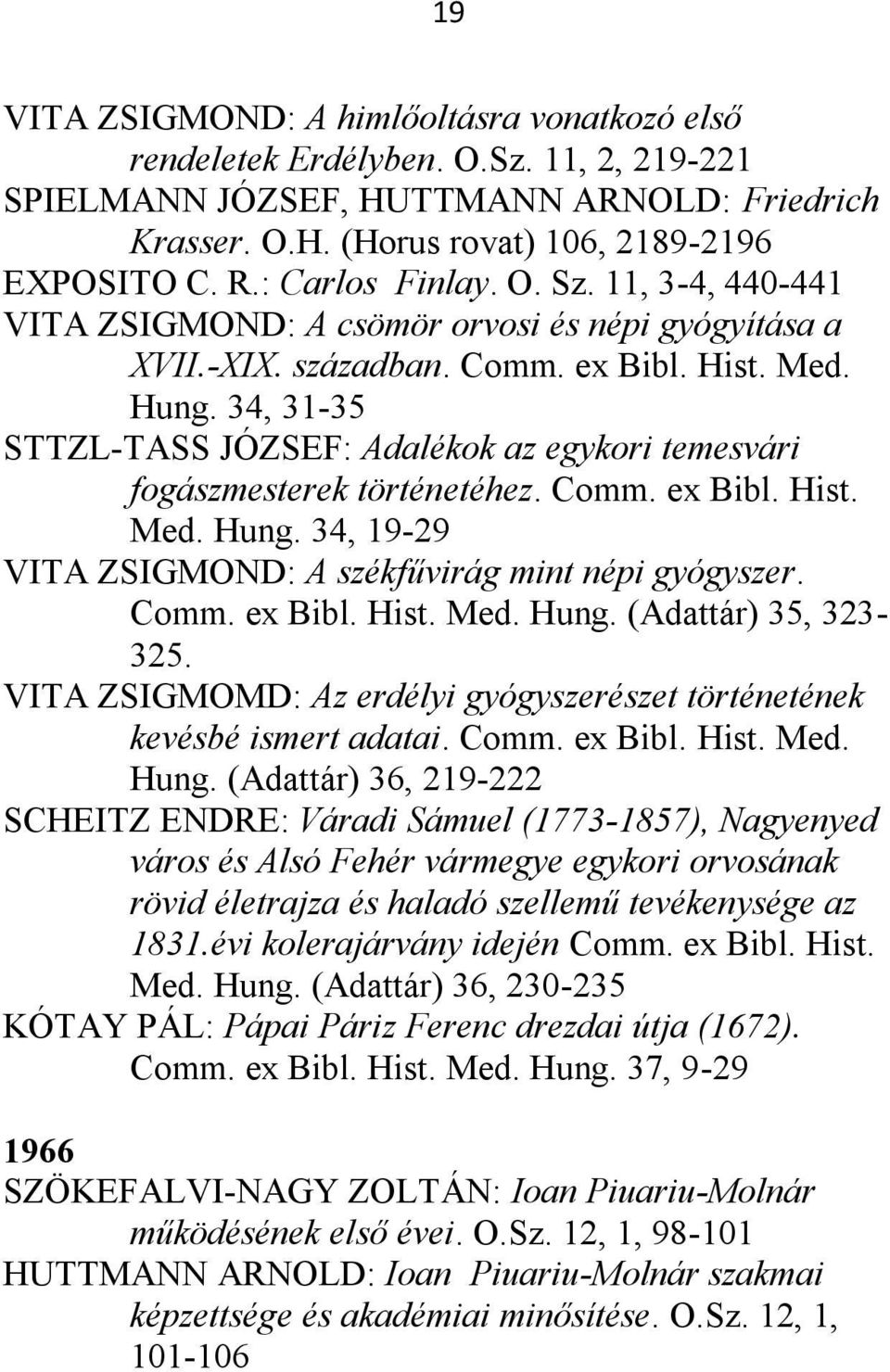 34, 31-35 STTZL-TASS JÓZSEF: Adalékok az egykori temesvári fogászmesterek történetéhez. Comm. ex Bibl. Hist. Med. Hung. 34, 19-29 VITA ZSIGMOND: A székfűvirág mint népi gyógyszer. Comm. ex Bibl. Hist. Med. Hung. (Adattár) 35, 323-325.