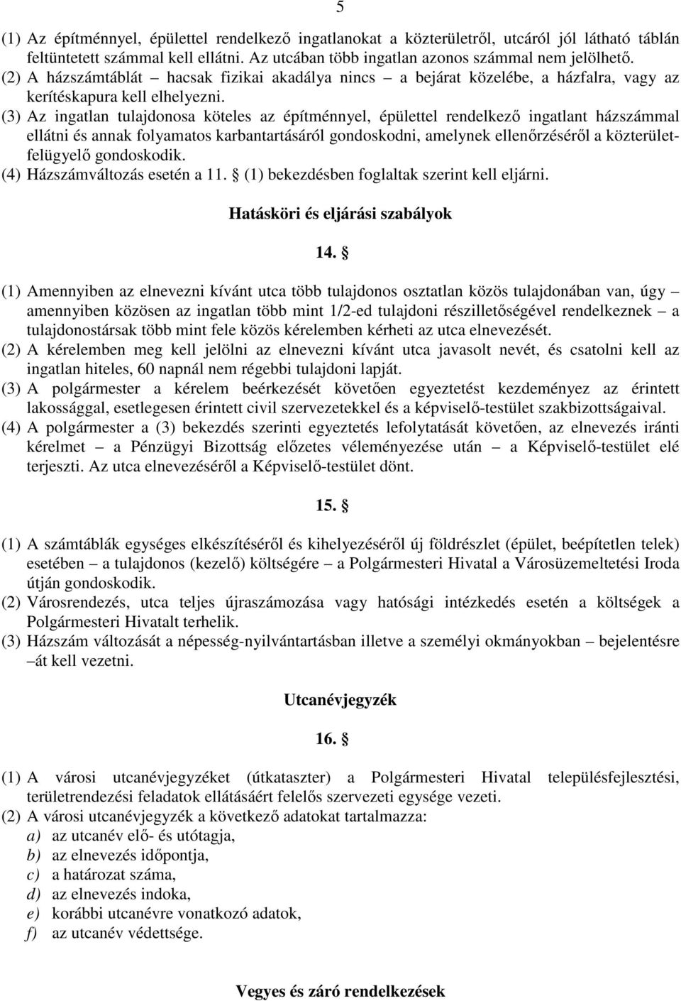 (3) Az ingatlan tulajdonosa köteles az építménnyel, épülettel rendelkező ingatlant házszámmal ellátni és annak folyamatos karbantartásáról gondoskodni, amelynek ellenőrzéséről a közterületfelügyelő