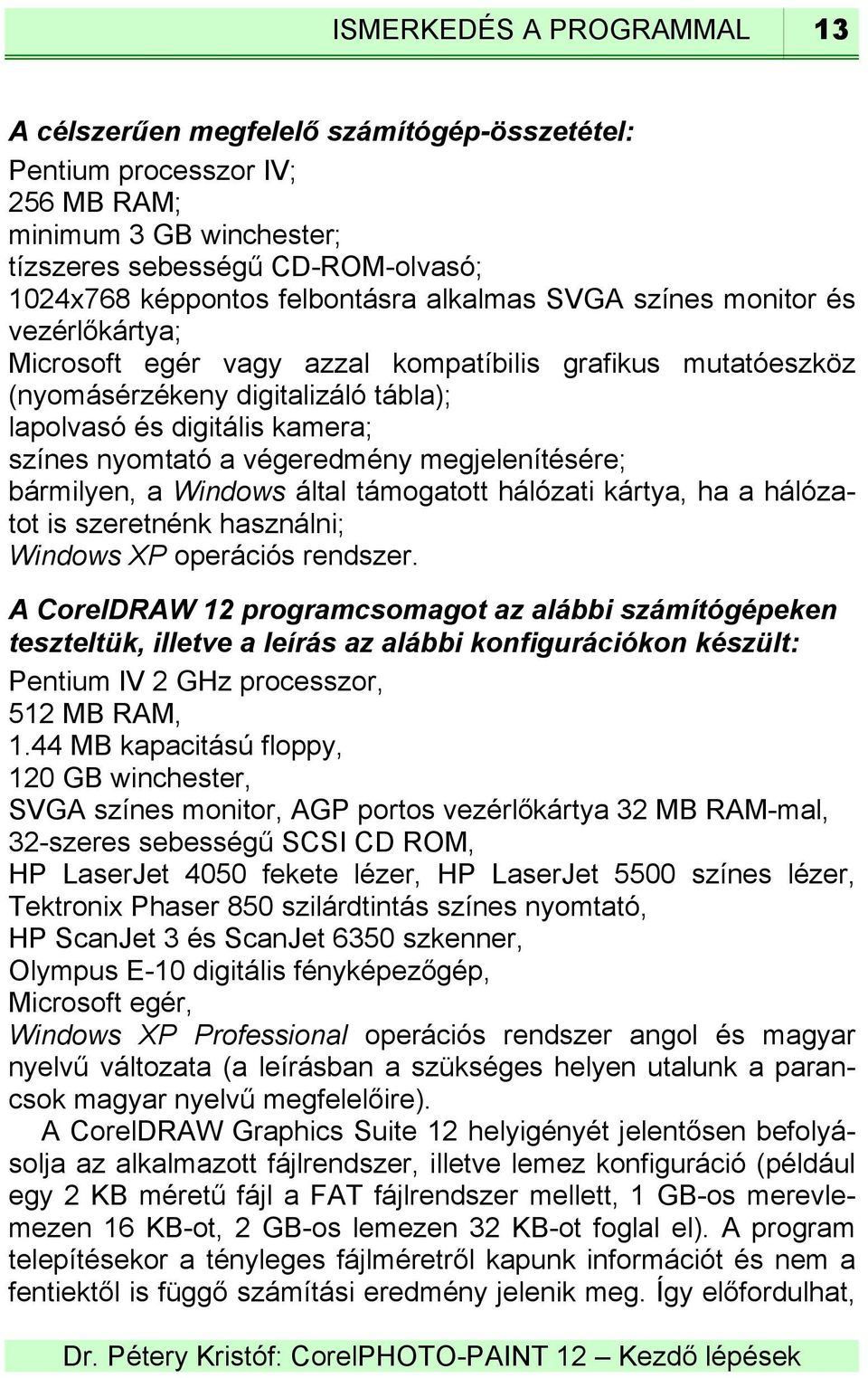 végeredmény megjelenítésére; bármilyen, a Windows által támogatott hálózati kártya, ha a hálózatot is szeretnénk használni; Windows XP operációs rendszer.