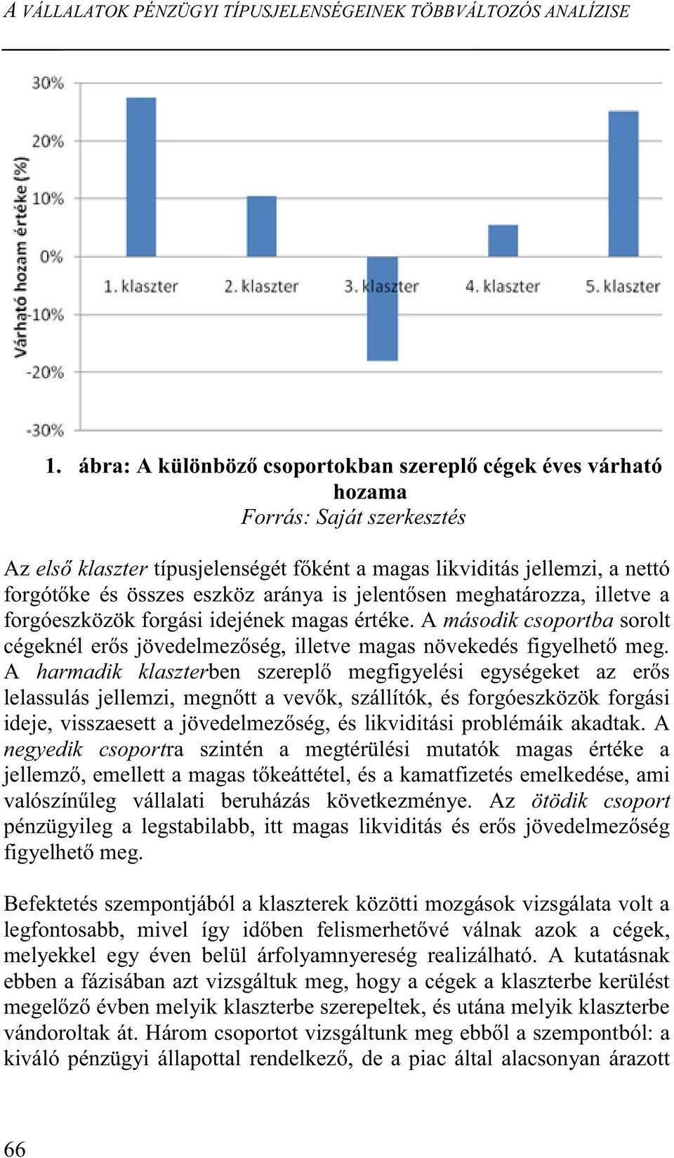 aránya is jelentősen meghatározza, illetve a forgóeszközök forgási idejének magas értéke. A második csoportba sorolt cégeknél erős jövedelmezőség, illetve magas növekedés figyelhető meg.