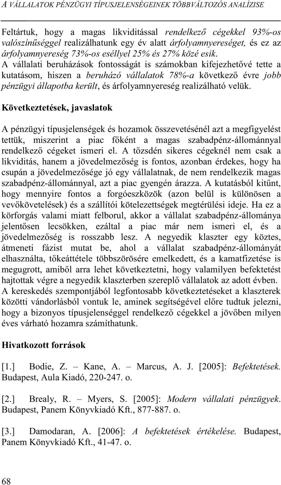 A vállalati beruházások fontosságát is számokban kifejezhetővé tette a kutatásom, hiszen a beruházó vállalatok 78%-a következő évre jobb pénzügyi állapotba került, és árfolyamnyereség realizálható