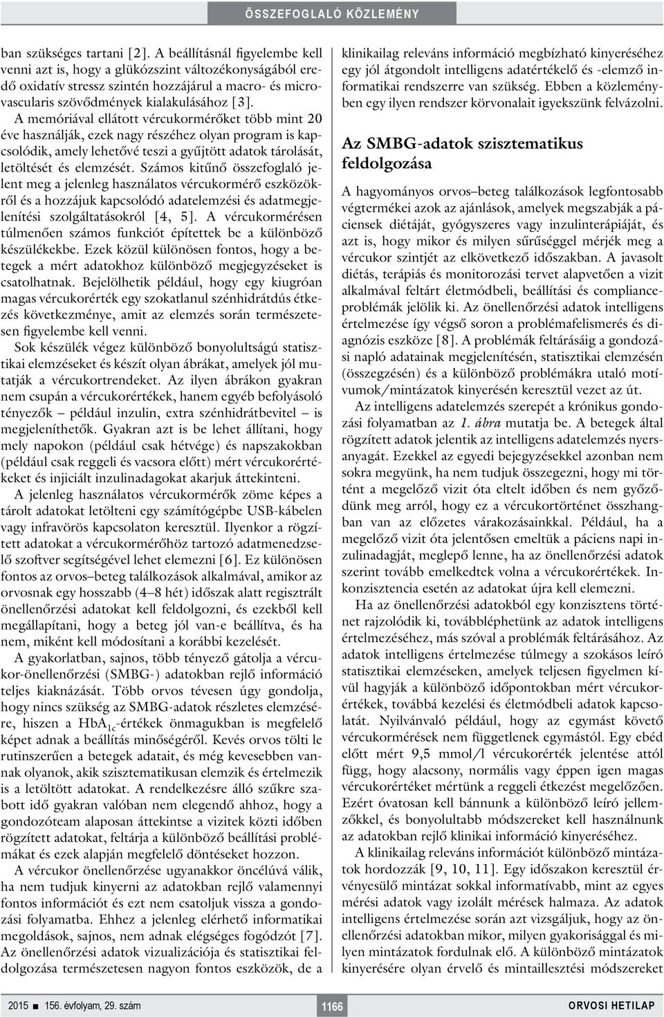 A memóriával ellátott vércukormérőket több mint 20 éve használják, ezek nagy részéhez olyan program is kapcsolódik, amely lehetővé teszi a gyűjtött adatok tárolását, letöltését és elemzését.