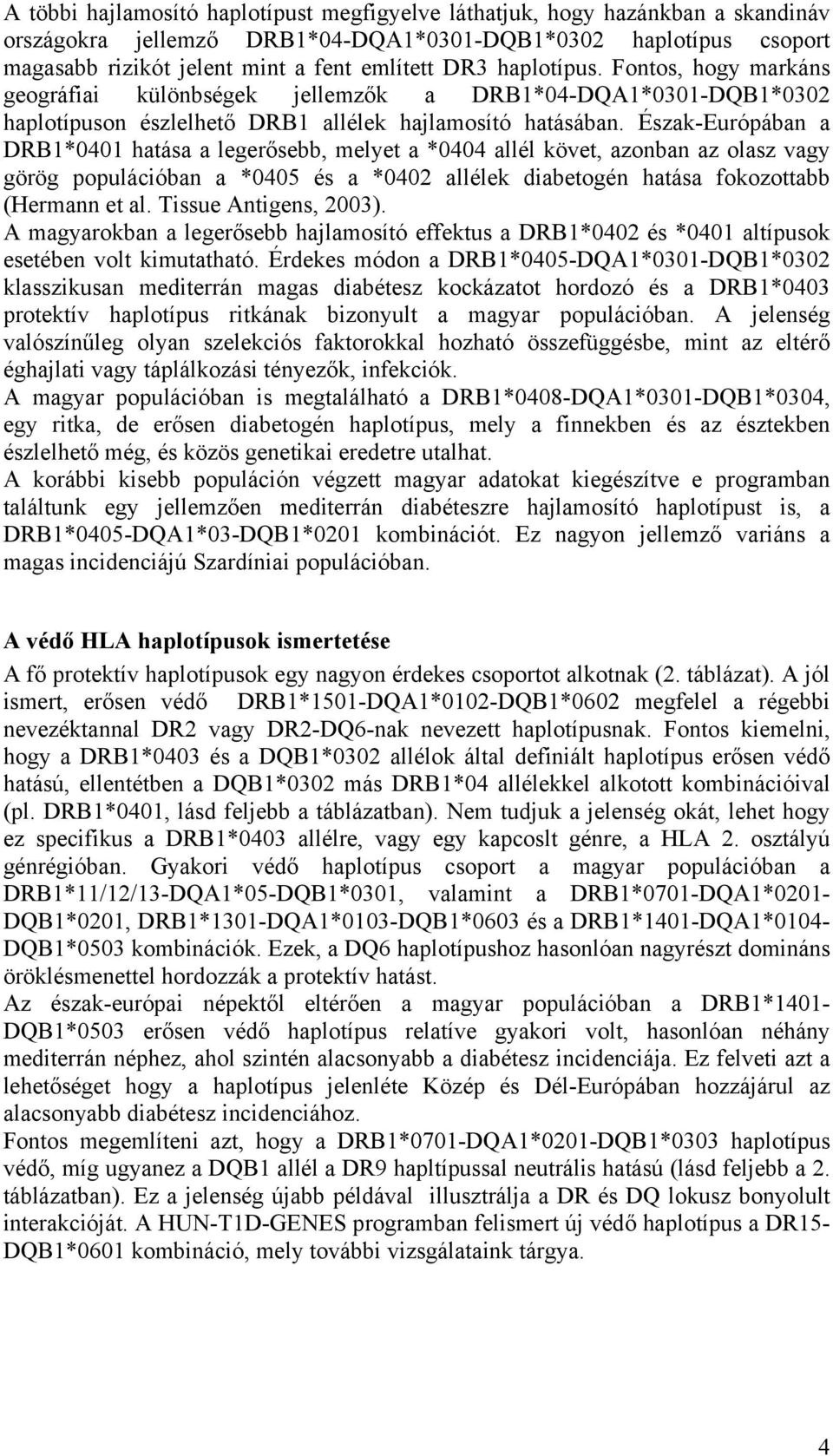 Észak-Európában a DRB1*0401 hatása a legerősebb, melyet a *0404 allél követ, azonban az olasz vagy görög populációban a *0405 és a *0402 allélek diabetogén hatása fokozottabb (Hermann et al.