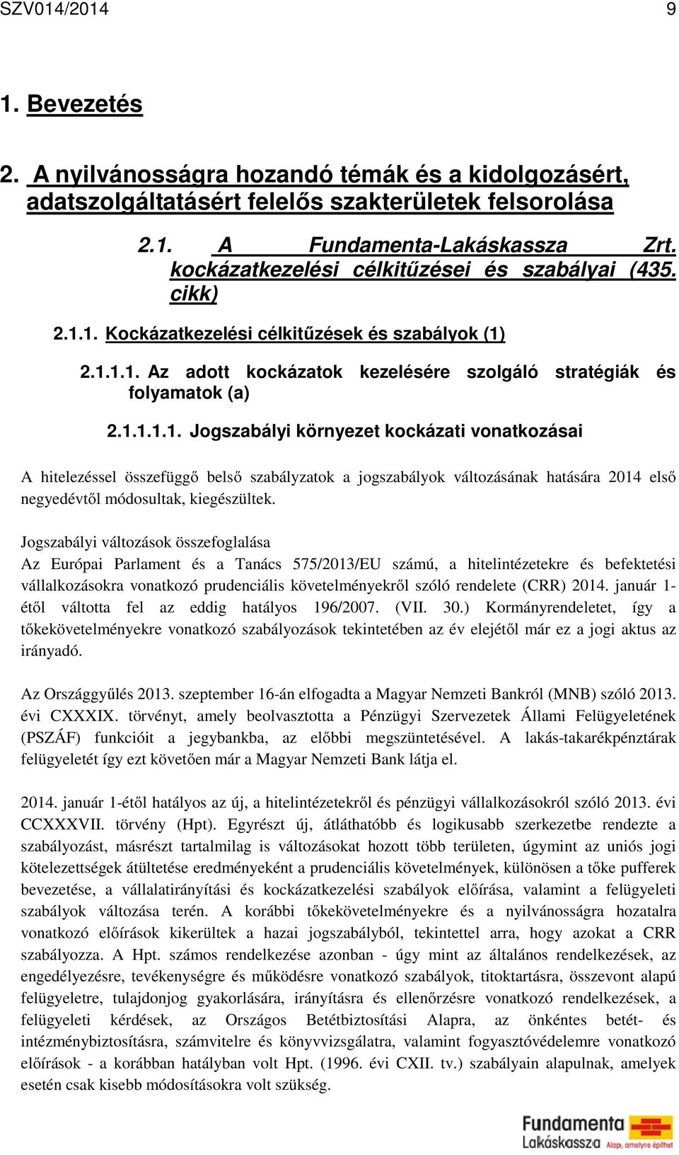 1. Kockázatkezelési célkitűzések és szabályok (1) 2.1.1.1. Az adott kockázatok kezelésére szolgáló stratégiák és folyamatok (a) 2.1.1.1.1. Jogszabályi környezet kockázati vonatkozásai A hitelezéssel összefüggő belső szabályzatok a jogszabályok változásának hatására 2014 első negyedévtől módosultak, kiegészültek.