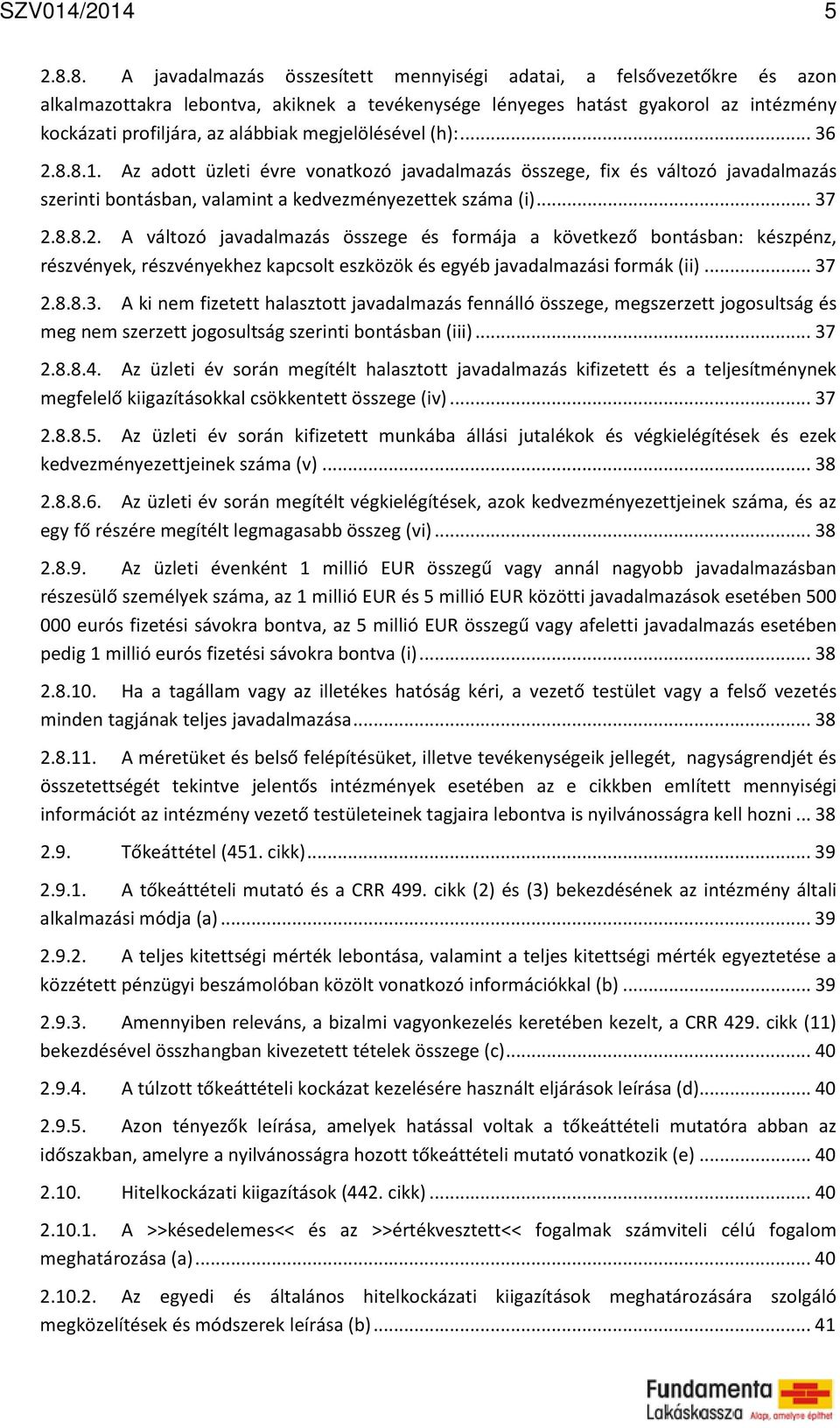 megjelölésével (h):... 36 2.8.8.1. Az adott üzleti évre vonatkozó javadalmazás összege, fix és változó javadalmazás szerinti bontásban, valamint a kedvezményezettek száma (i)... 37 2.8.8.2. A változó javadalmazás összege és formája a következő bontásban: készpénz, részvények, részvényekhez kapcsolt eszközök és egyéb javadalmazási formák (ii).