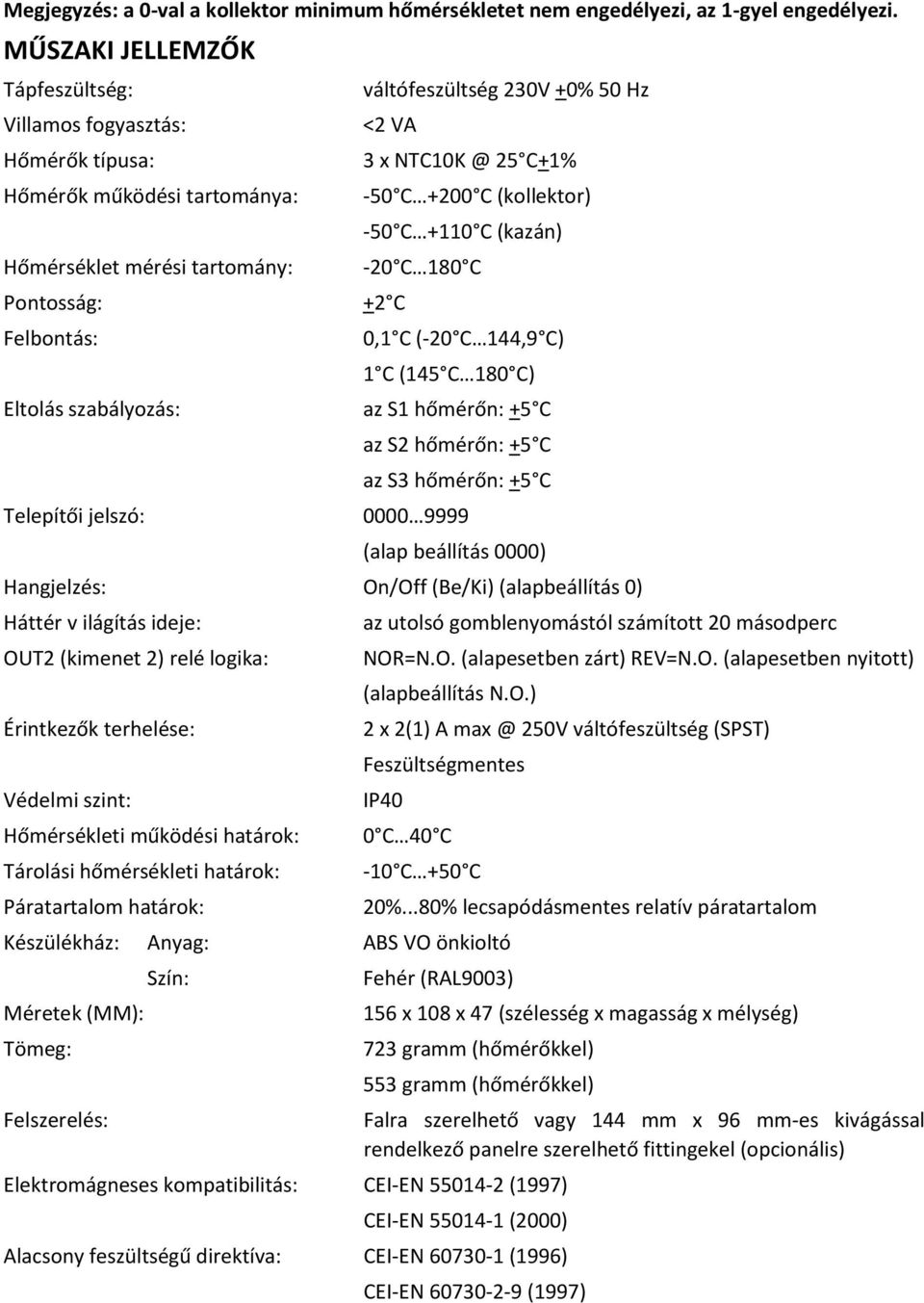 Hz 2 VA 3 x NTC10K @ 25 C+1% -50 C +200 C (kollektor) -50 C +110 C (kazán) -20 C 180 C +2 C 0,1 C (-20 C 144,9 C) 1 C (145 C 180 C) az S1 hőmérőn: +5 C az S2 hőmérőn: +5 C az S3 hőmérőn: +5 C