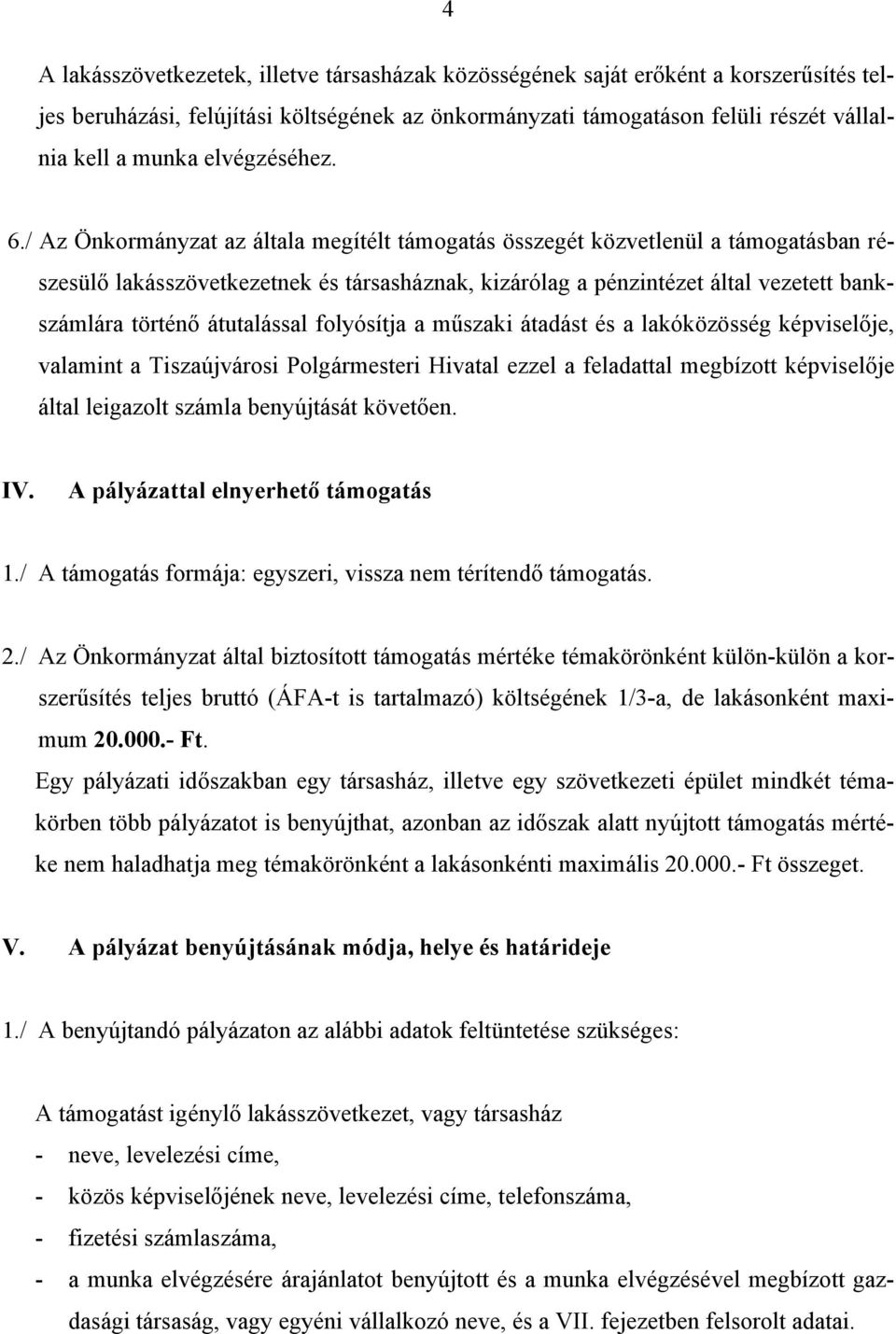 / Az Önkormányzat az általa megítélt támogatás összegét közvetlenül a támogatásban részesülő lakásszövetkezetnek és társasháznak, kizárólag a pénzintézet által vezetett bankszámlára történő