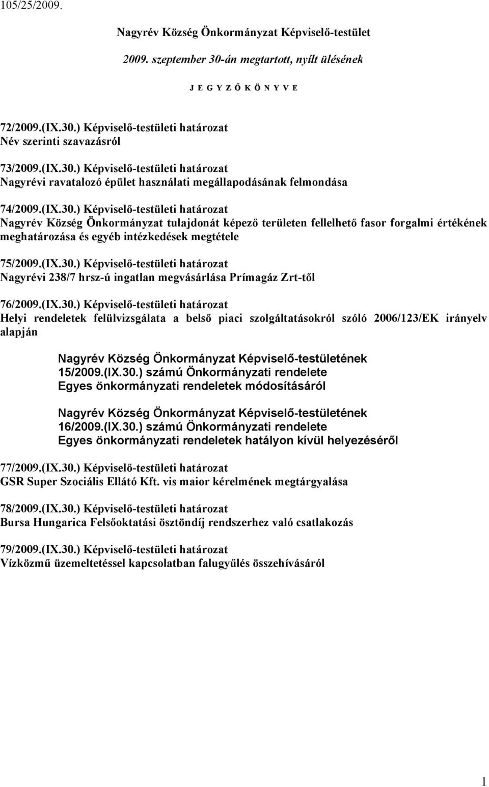 (IX.30.) Képviselő-testületi határozat Nagyrévi 238/7 hrsz-ú ingatlan megvásárlása Prímagáz Zrt-től 76/2009.(IX.30.) Képviselő-testületi határozat Helyi rendeletek felülvizsgálata a belső piaci szolgáltatásokról szóló 2006/123/EK irányelv alapján Nagyrév Község Önkormányzat Képviselő-testületének 15/2009.