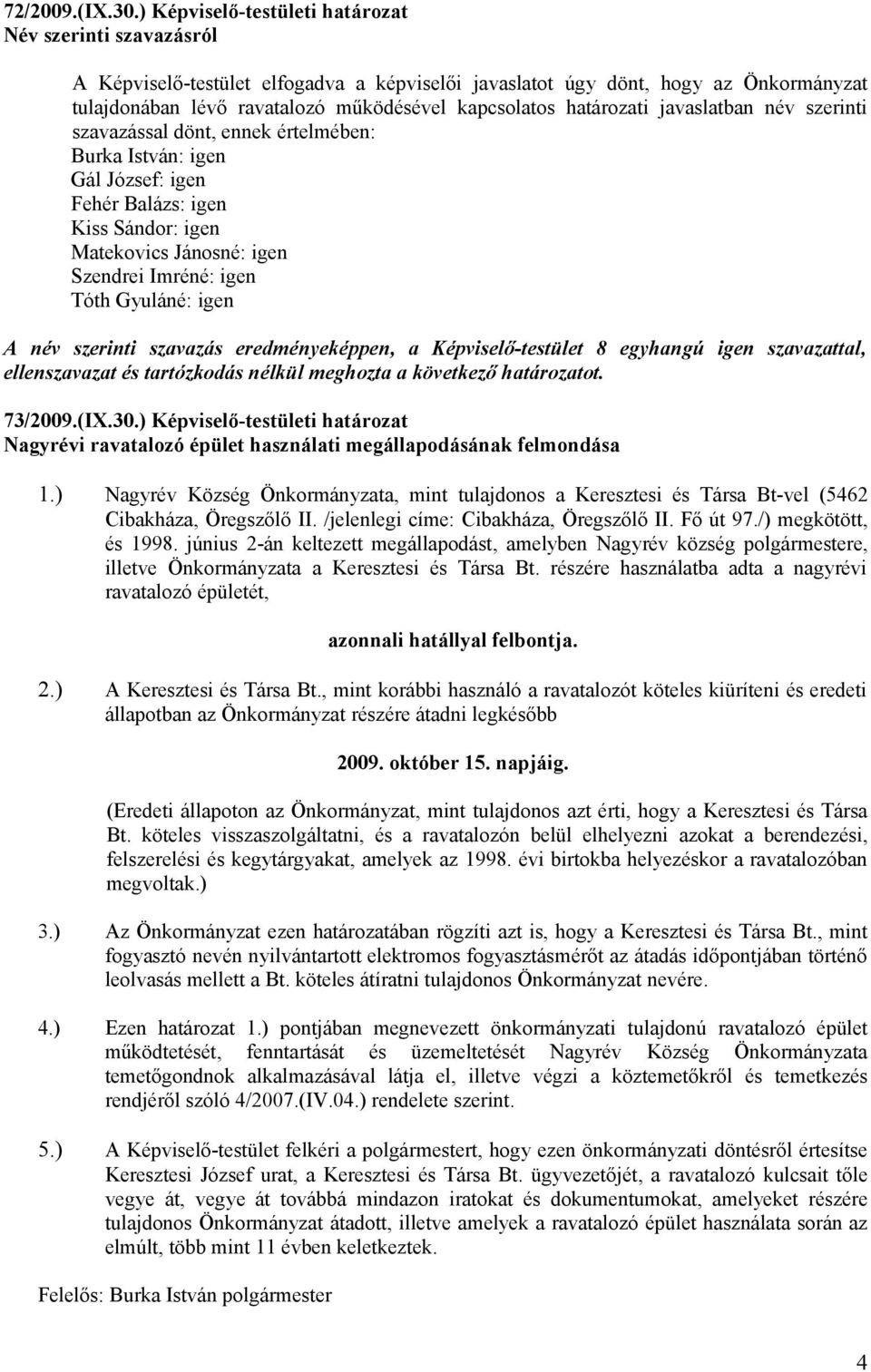 határozati javaslatban név szerinti szavazással dönt, ennek értelmében: Burka István: igen Gál József: igen Fehér Balázs: igen Kiss Sándor: igen Matekovics Jánosné: igen Szendrei Imréné: igen Tóth