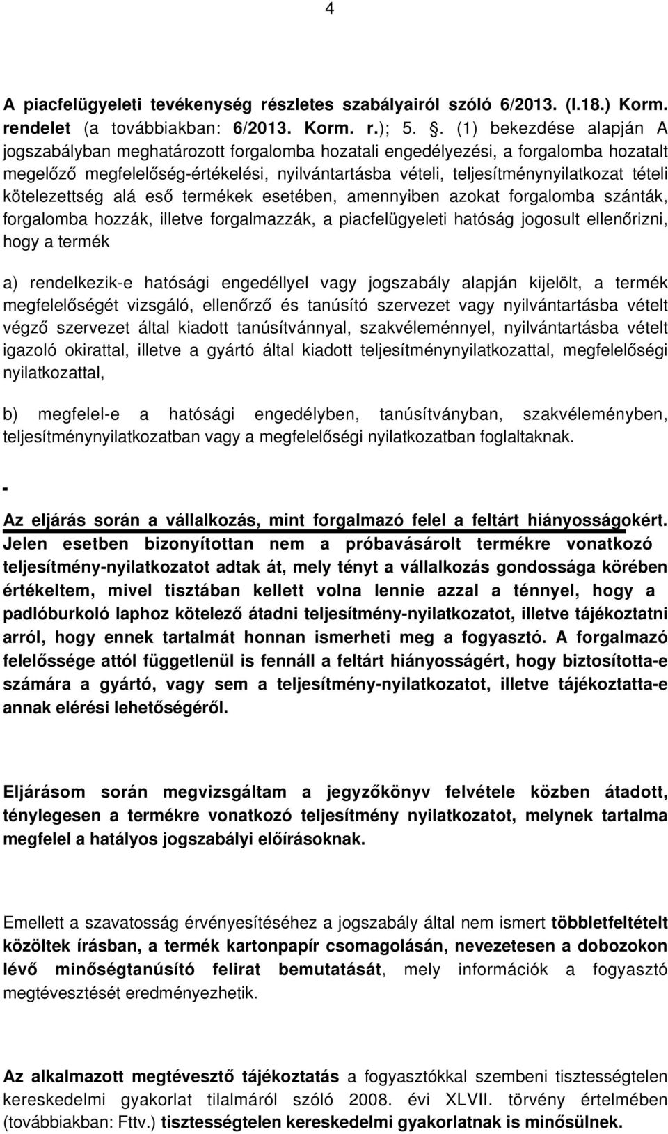 kötelezettség alá eső termékek esetében, amennyiben azokat forgalomba szánták, forgalomba hozzák, illetve forgalmazzák, a piacfelügyeleti hatóság jogosult ellenőrizni, hogy a termék a) rendelkezik-e