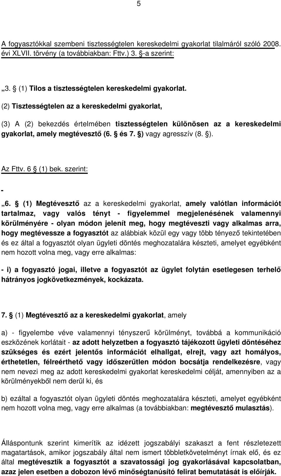 (2) Tisztességtelen az a kereskedelmi gyakorlat, (3) A (2) bekezdés értelmében tisztességtelen különösen az a kereskedelmi gyakorlat, amely megtévesztő (6. és 7. ) vagy agresszív (8. ). Az Fttv.