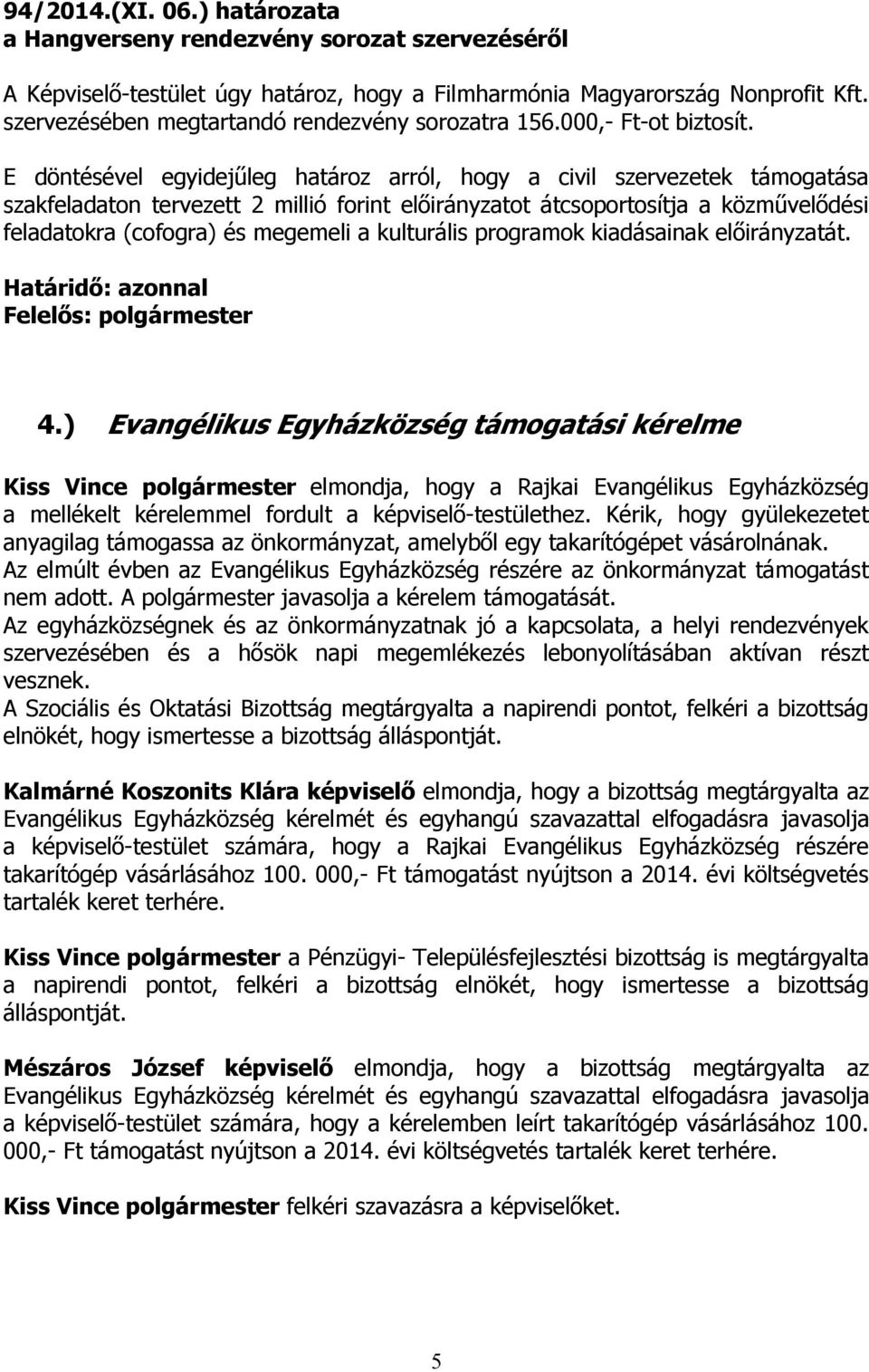 E döntésével egyidejűleg határoz arról, hogy a civil szervezetek támogatása szakfeladaton tervezett 2 millió forint előirányzatot átcsoportosítja a közművelődési feladatokra (cofogra) és megemeli a