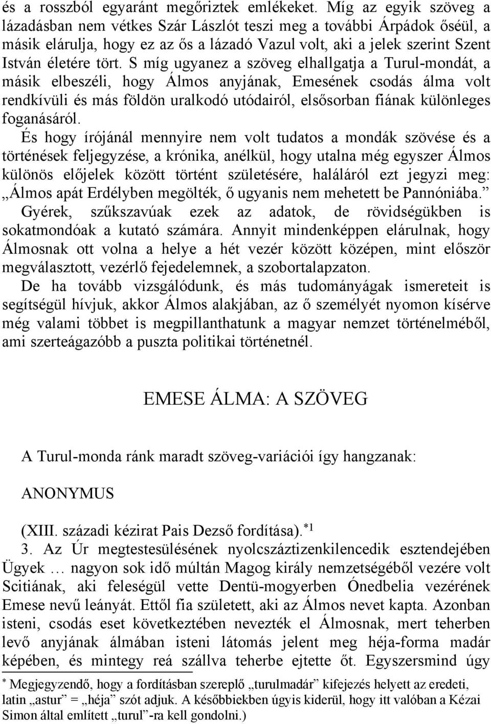 S míg ugyanez a szöveg elhallgatja a Turul-mondát, a másik elbeszéli, hogy Álmos anyjának, Emesének csodás álma volt rendkívüli és más földön uralkodó utódairól, elsősorban fiának különleges