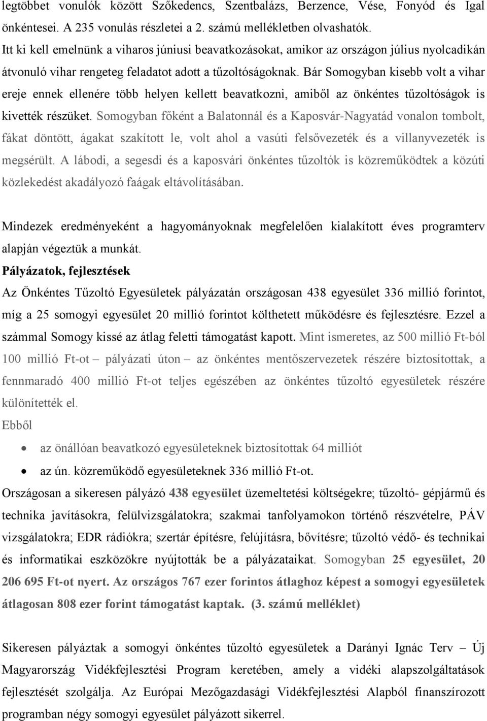 Bár Somogyban kisebb volt a vihar ereje ennek ellenére több helyen kellett beavatkozni, amiből az önkéntes tűzoltóságok is kivették részüket.