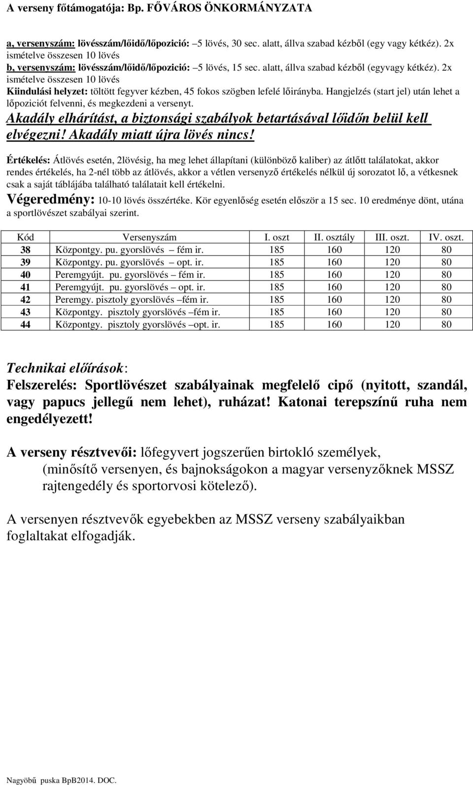 Hangjelzés (start jel) után lehet a lőpoziciót felvenni, és megkezdeni a versenyt. Akadály elhárítást, a biztonsági szabályok betartásával lőidőn belül kell elvégezni! Akadály miatt újra lövés nincs!