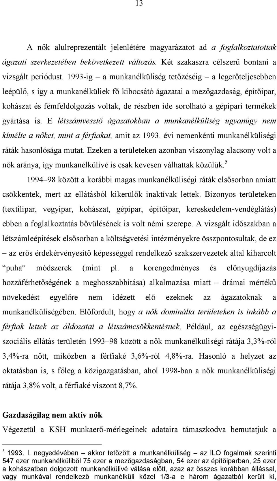 gépipari termékek gyártása is. E létszámvesztő ágazatokban a munkanélküliség ugyanúgy nem kímélte a nőket, mint a férfiakat, amit az 1993. évi nemenkénti munkanélküliségi ráták hasonlósága mutat.