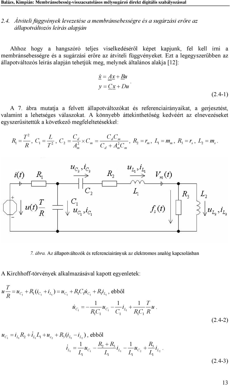 az átviteli függvényeket. Ezt a legegyzerűbben az állapotváltozó leírá alapján tehetjük eg, elynek általáno alakja []: x& = x u. y = x Du (.-).