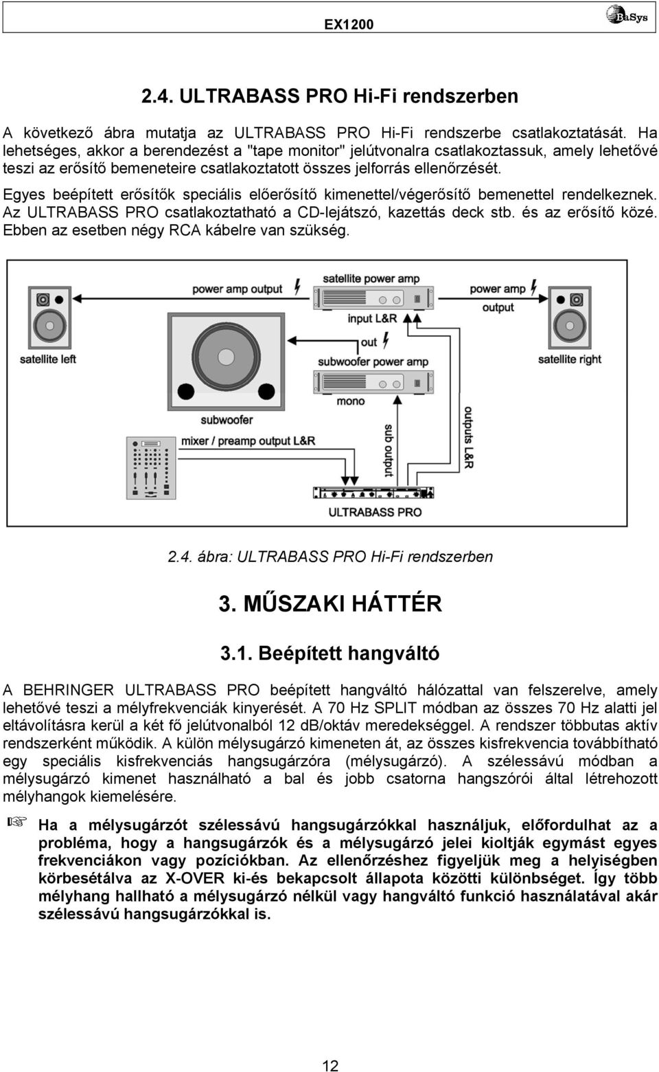 Egyes beépített erősítők speciális előerősítő kimenettel/végerősítő bemenettel rendelkeznek. Az ULTRABASS PRO csatlakoztatható a CD-lejátszó, kazettás deck stb. és az erősítő közé.