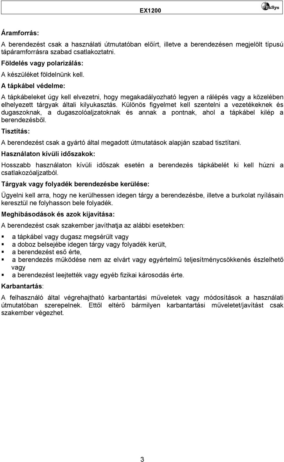 Különös figyelmet kell szentelni a vezetékeknek és dugaszoknak, a dugaszolóaljzatoknak és annak a pontnak, ahol a tápkábel kilép a berendezésből.