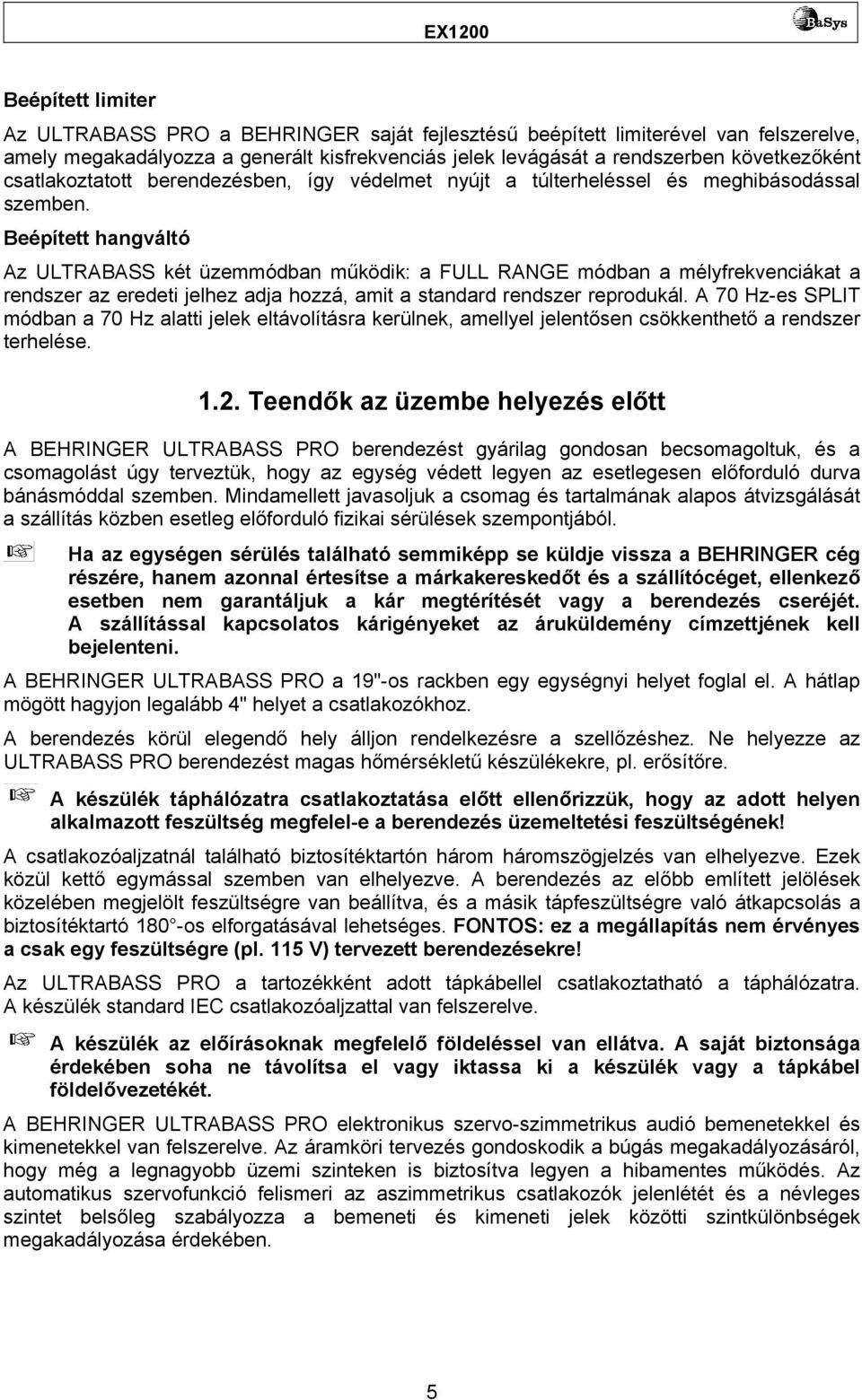 Beépített hangváltó Az ULTRABASS két üzemmódban működik: a FULL RANGE módban a mélyfrekvenciákat a rendszer az eredeti jelhez adja hozzá, amit a standard rendszer reprodukál.