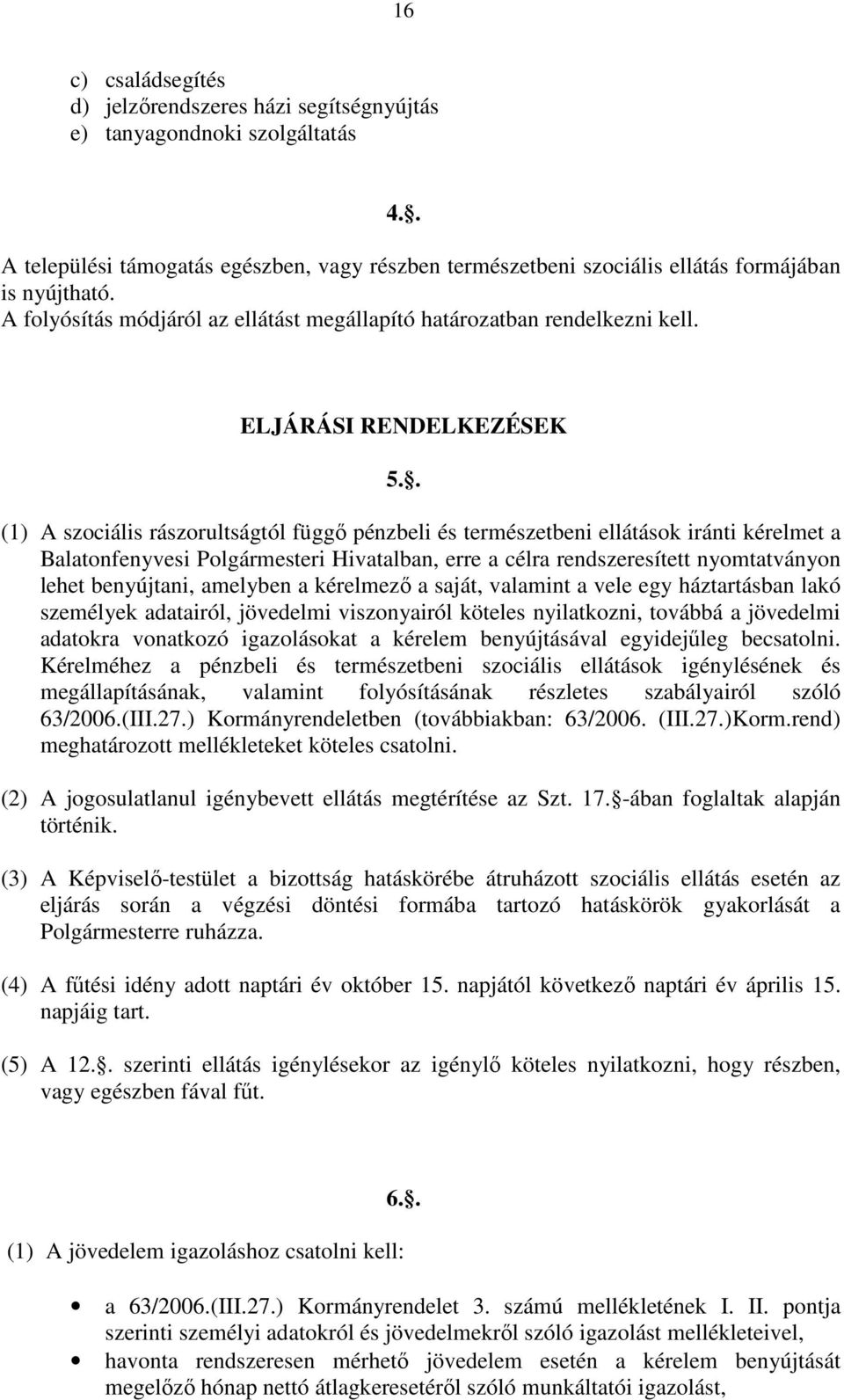 . (1) A szociális rászorultságtól függő pénzbeli és természetbeni ellátások iránti kérelmet a Balatonfenyvesi Polgármesteri Hivatalban, erre a célra rendszeresített nyomtatványon lehet benyújtani,