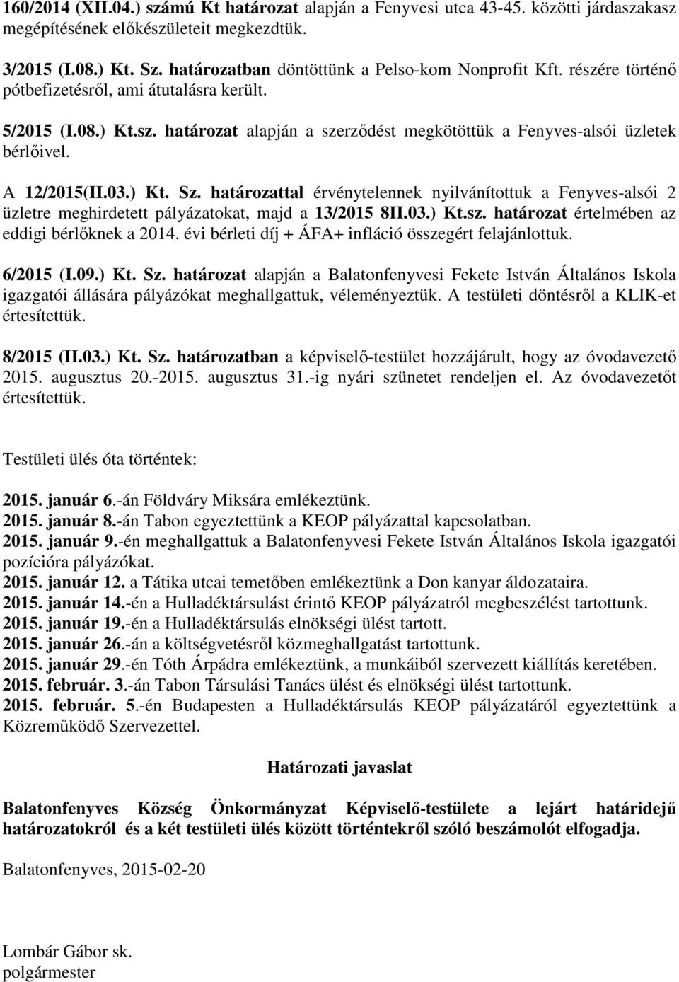 A 12/2015(II.03.) Kt. Sz. határozattal érvénytelennek nyilvánítottuk a Fenyves-alsói 2 üzletre meghirdetett pályázatokat, majd a 13/2015 8II.03.) Kt.sz.