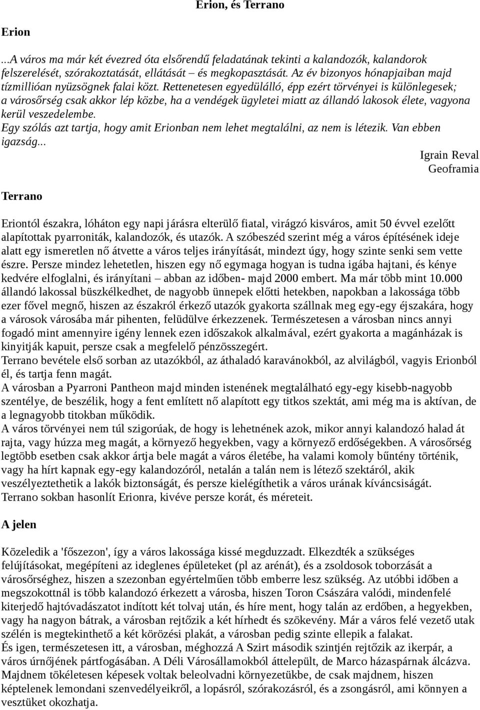 Rettenetesen egyedülálló, épp ezért törvényei is különlegesek; a városőrség csak akkor lép közbe, ha a vendégek ügyletei miatt az állandó lakosok élete, vagyona kerül veszedelembe.